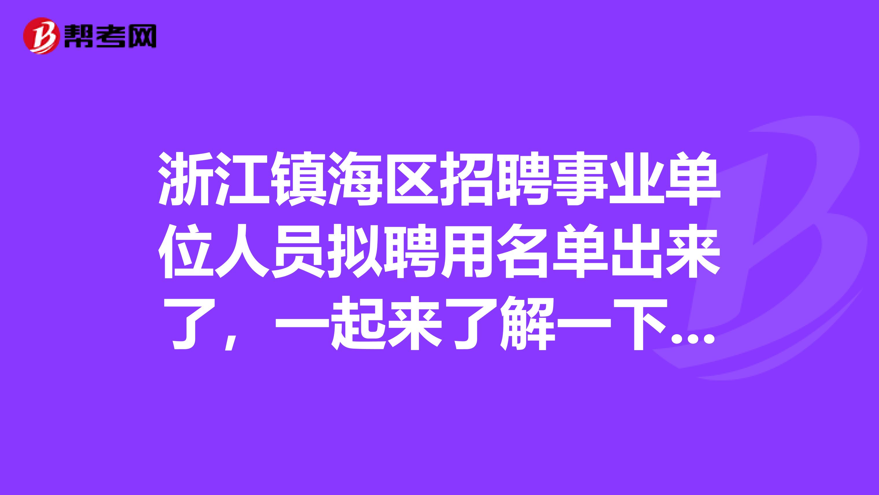 浙江镇海区招聘事业单位人员拟聘用名单出来了，一起来了解一下吧！