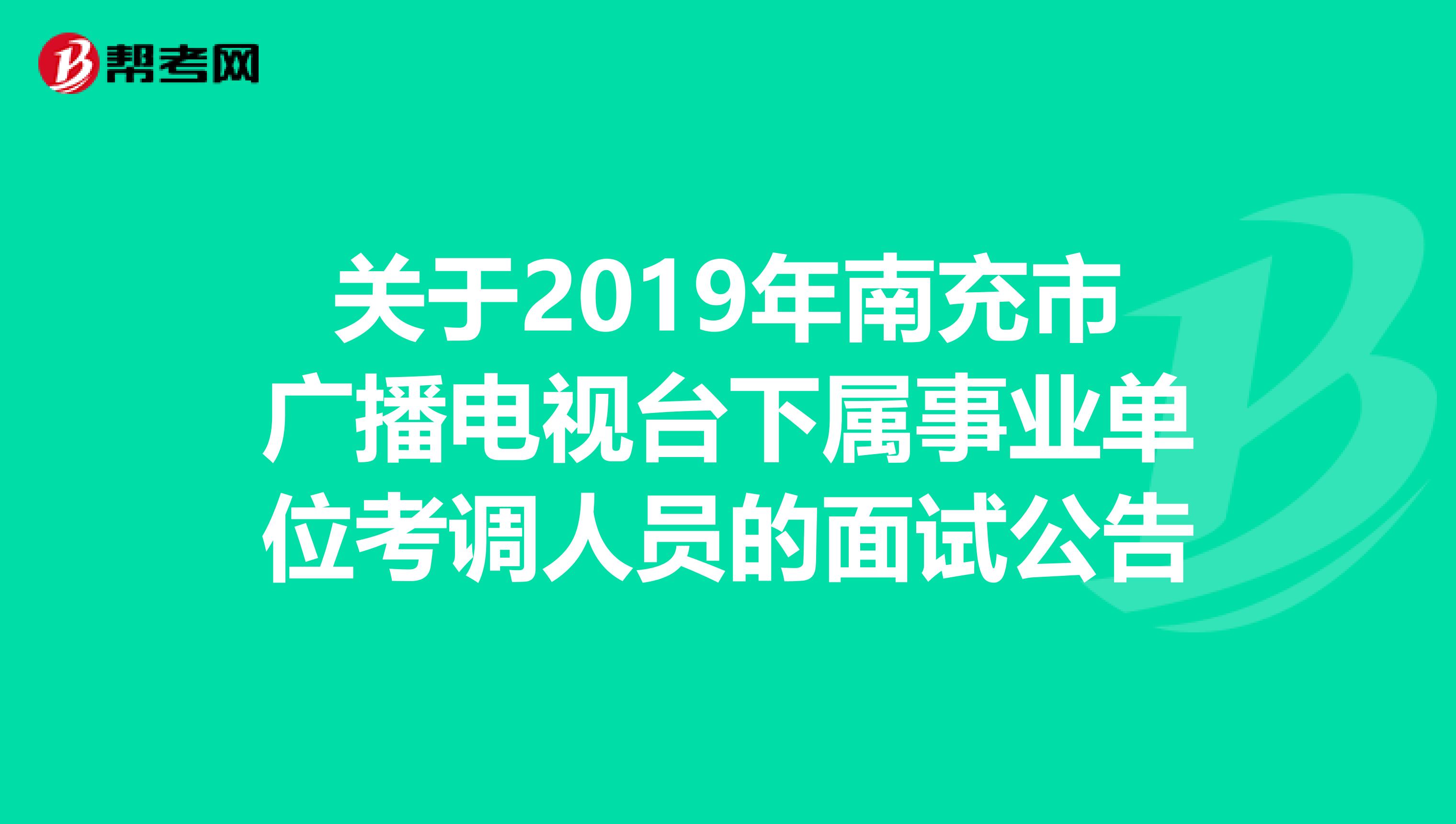 关于2019年南充市广播电视台下属事业单位考调人员的面试公告