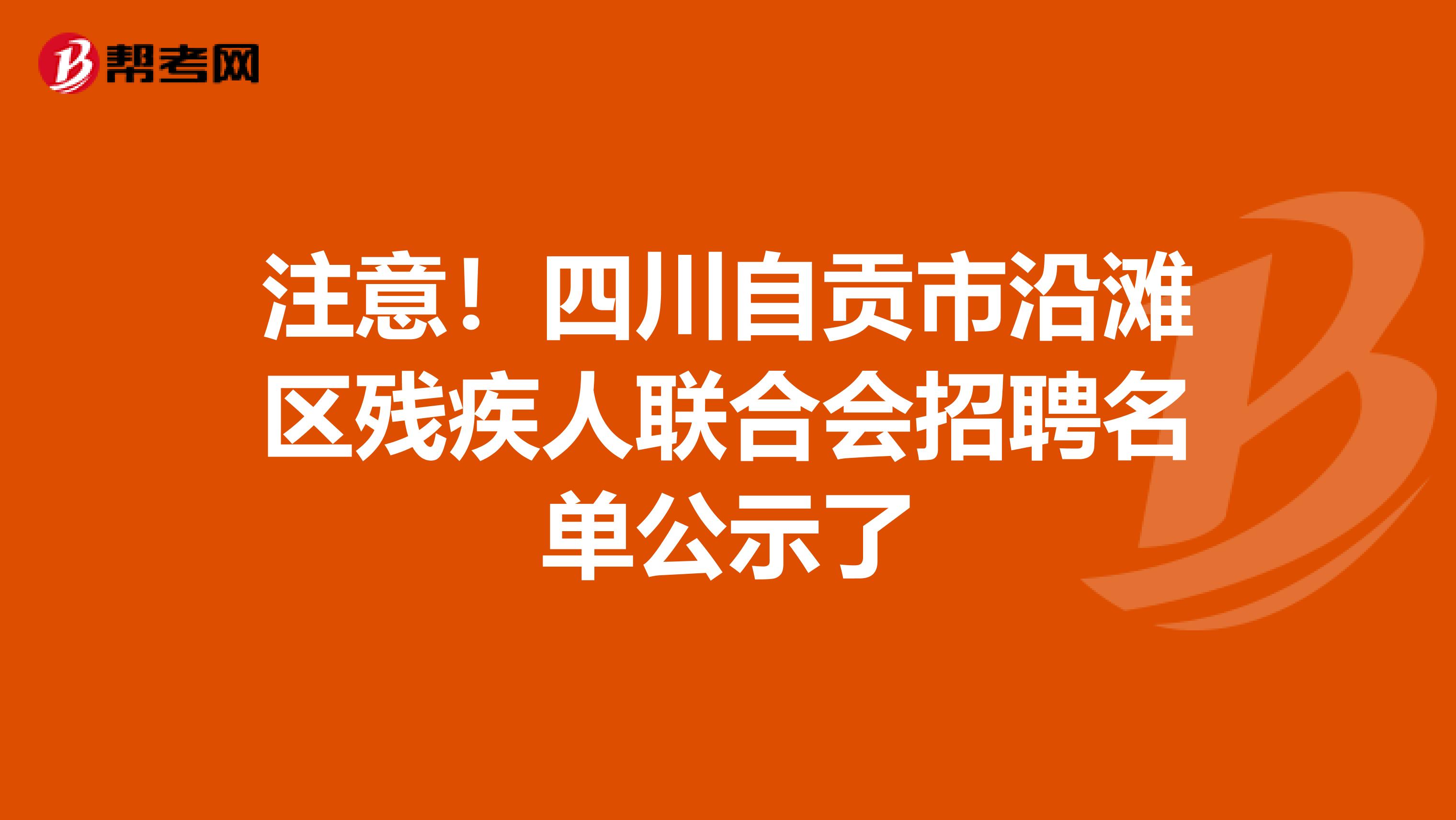 注意！四川自贡市沿滩区残疾人联合会招聘名单公示了