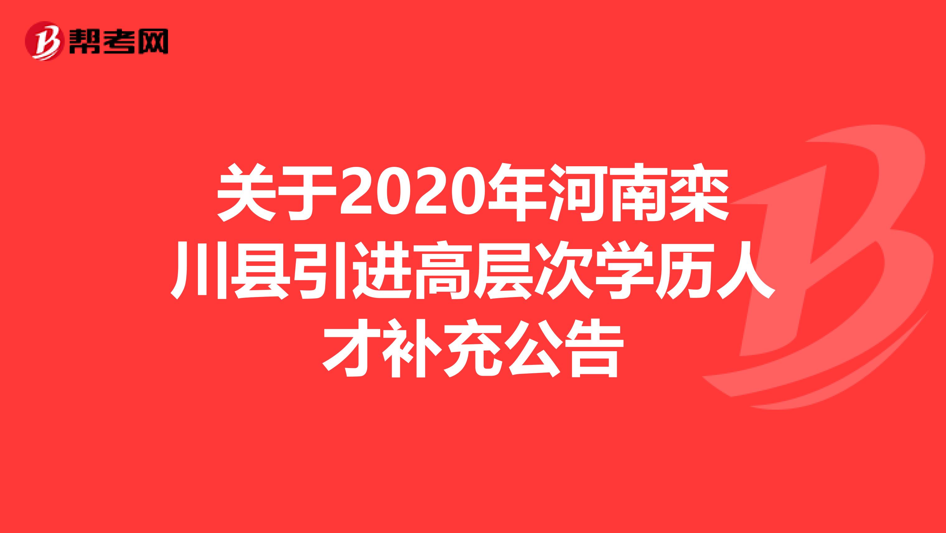 关于2020年河南栾川县引进高层次学历人才补充公告