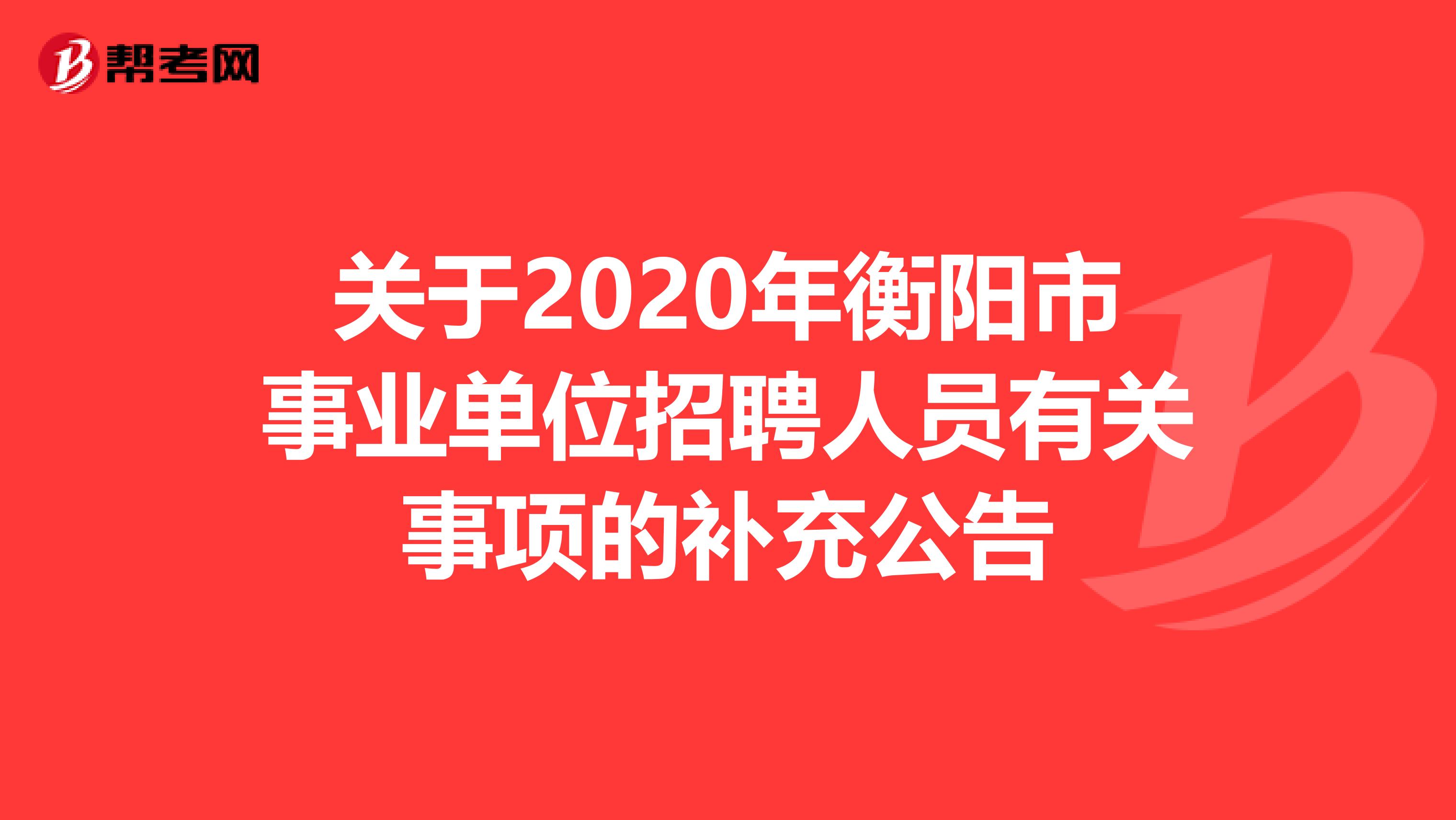 关于2020年衡阳市事业单位招聘人员有关事项的补充公告