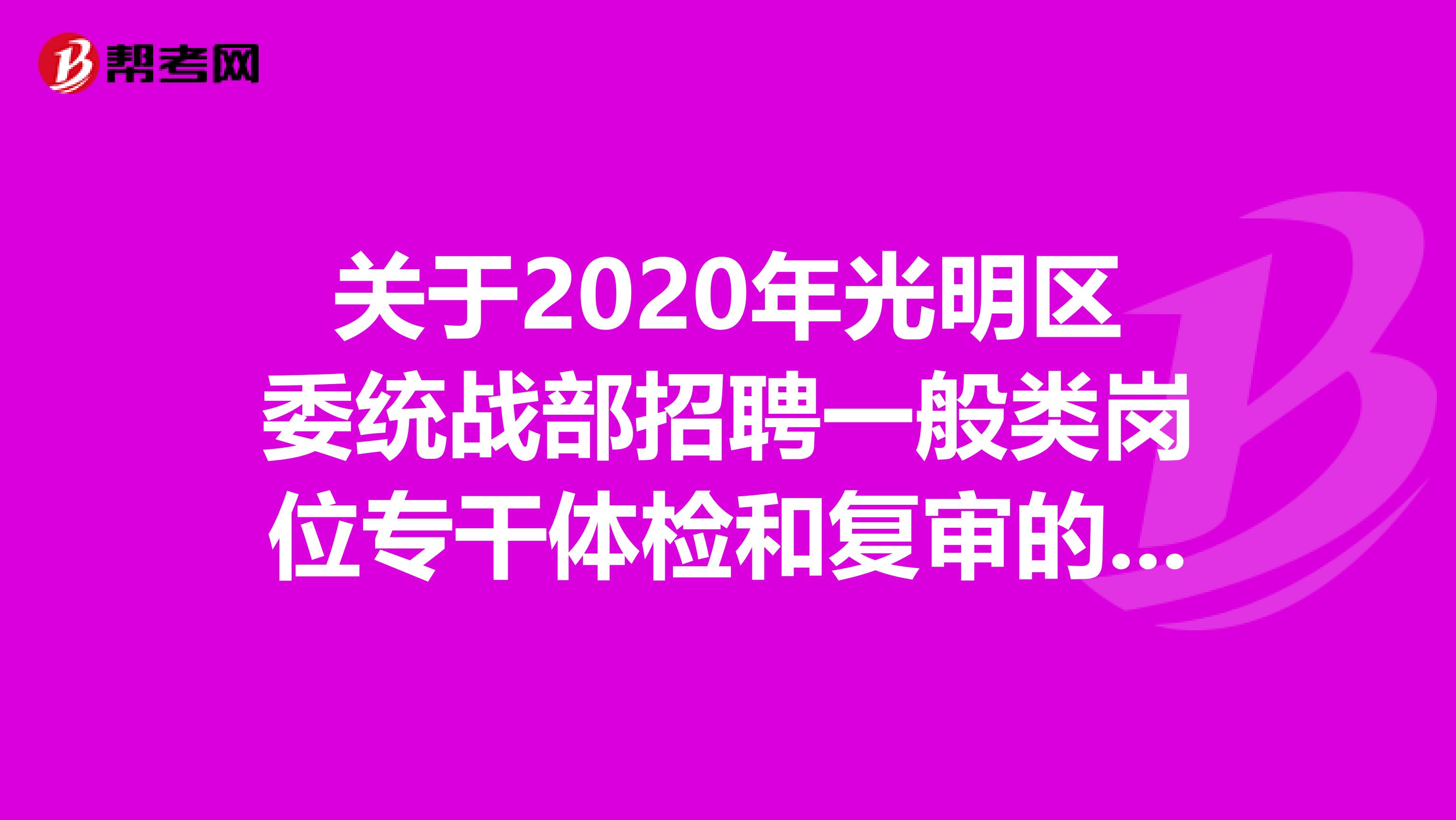 关于2020年光明区委统战部招聘一般类岗位专干体检和复审的公告