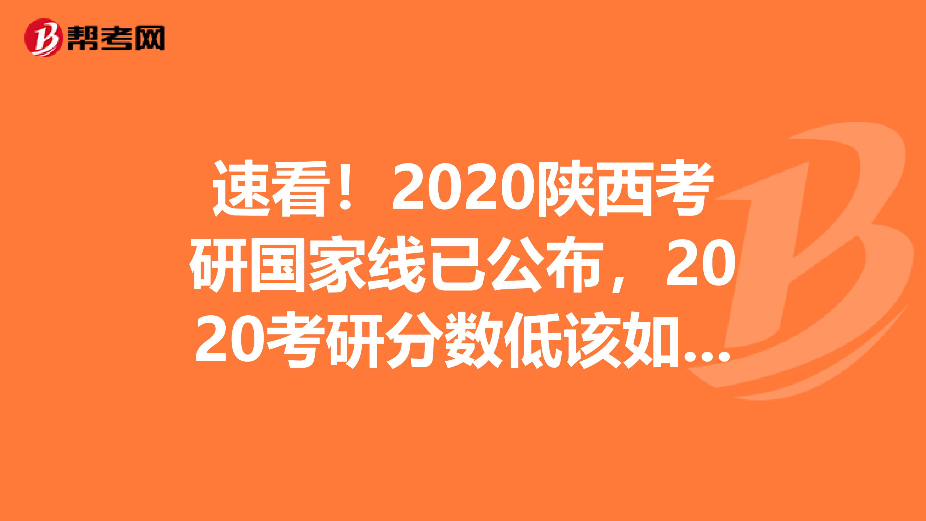 速看！2020陕西考研国家线已公布，2020考研分数低该如何准备复试?