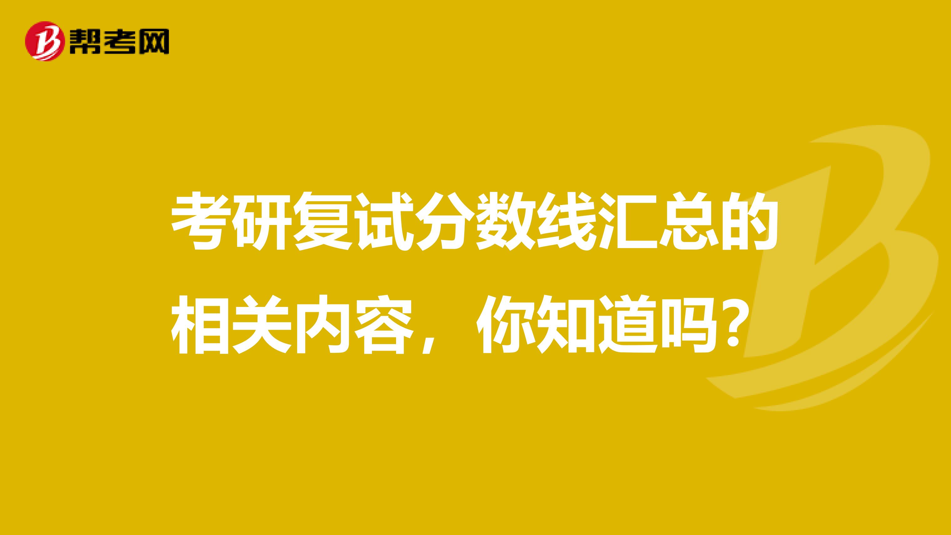 考研复试分数线汇总的相关内容，你知道吗？