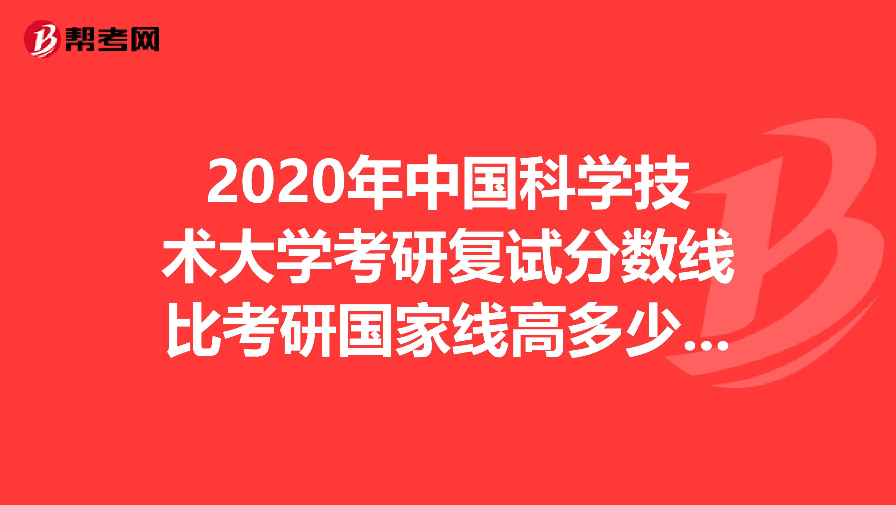 2020年中國科學技術大學考研復試分數線比考研國家線高多少分？