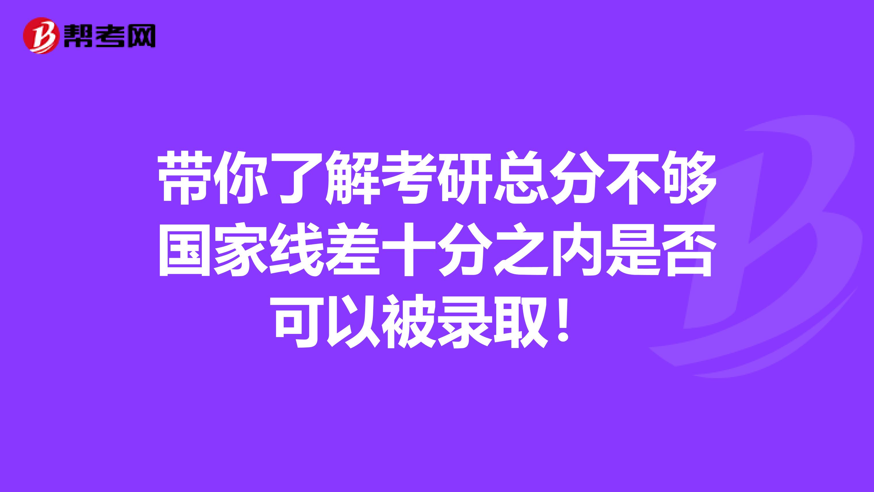 带你了解考研总分不够国家线差十分之内是否可以被录取！