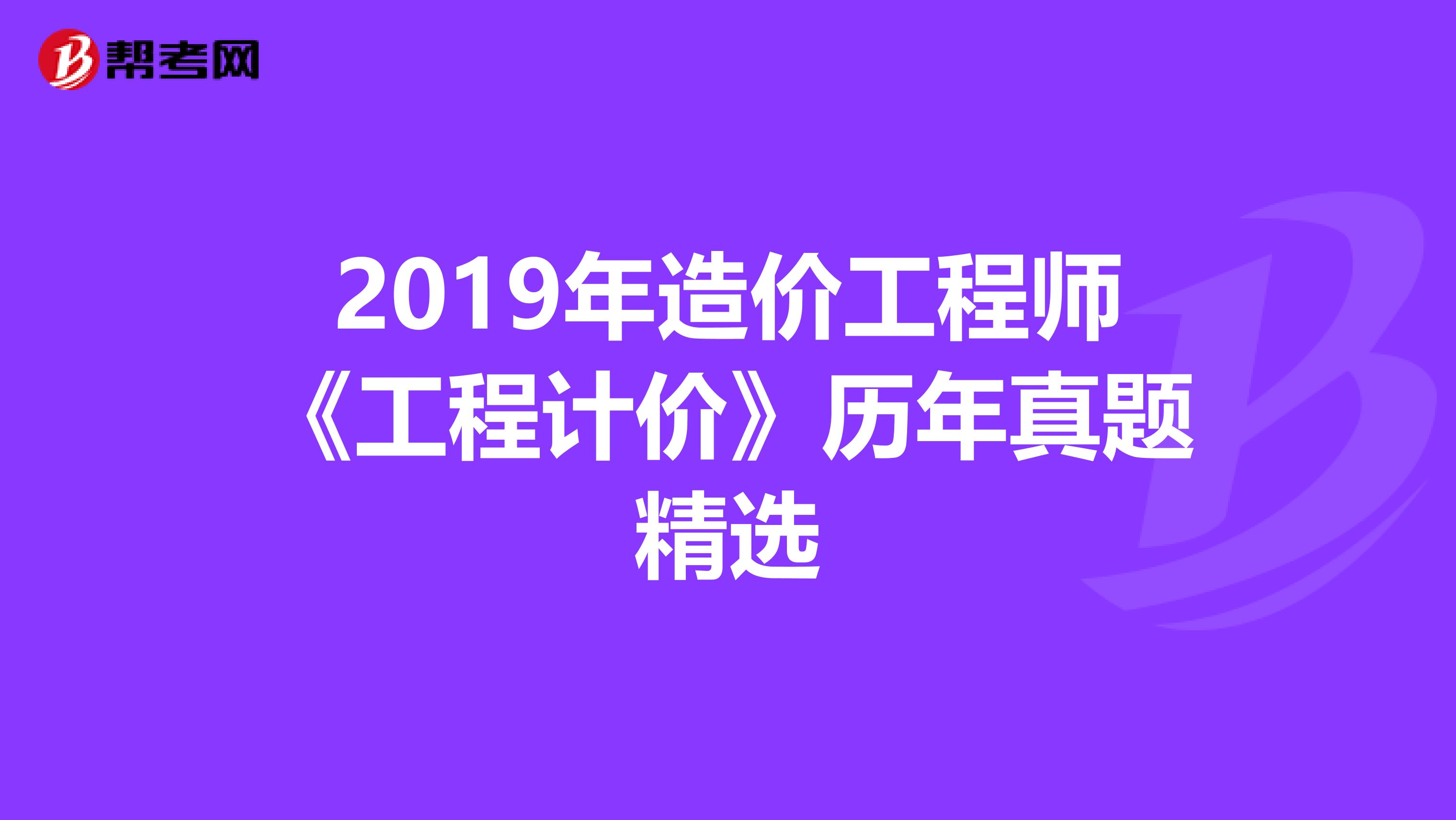 2019年造价工程师《工程计价》历年真题精选