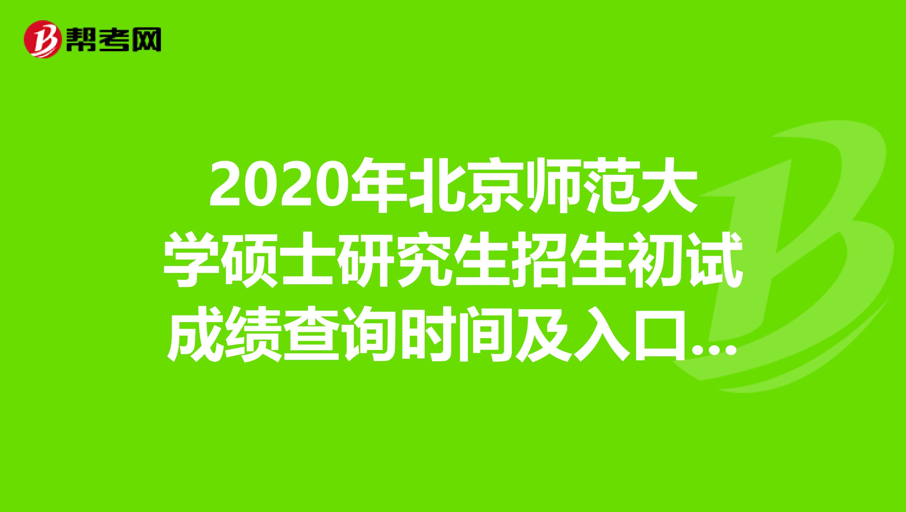 2020年北京師范大學碩士研究生招生初試成績查詢時間及入口公布了！