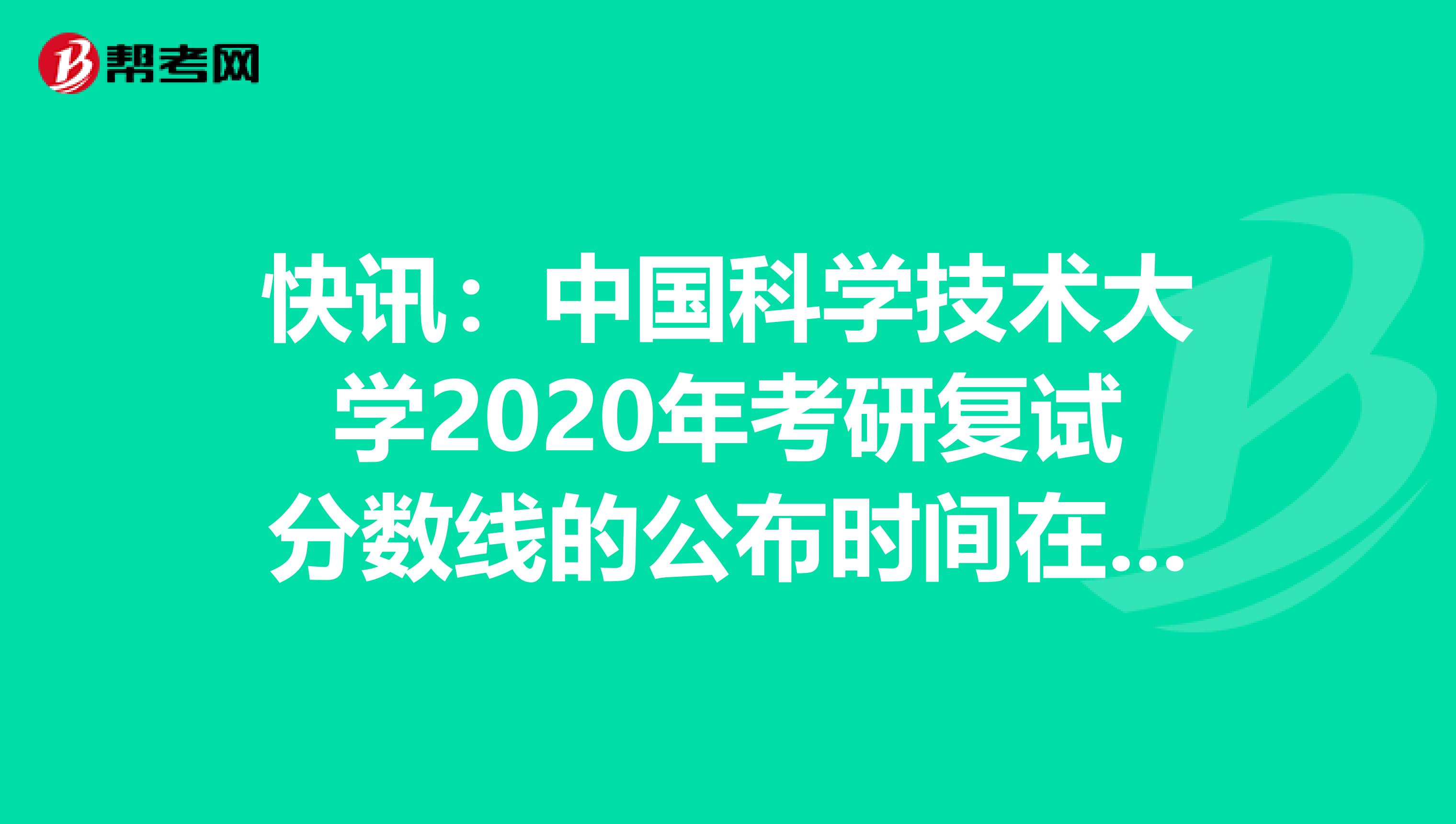 快訊：中國科學技術大學2020年考研復試分數線的公布時間在這里