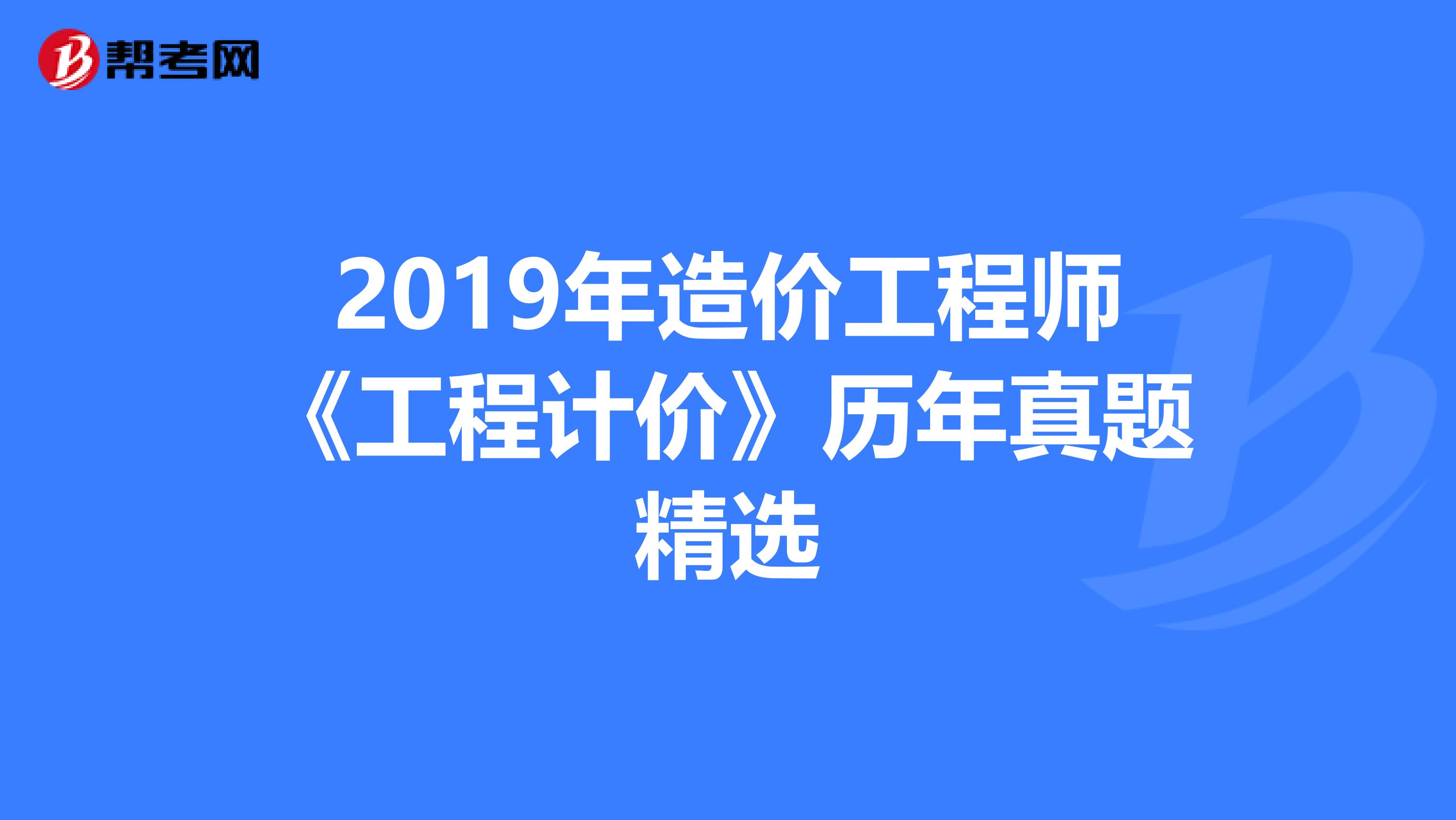 2019年造价工程师《工程计价》历年真题精选