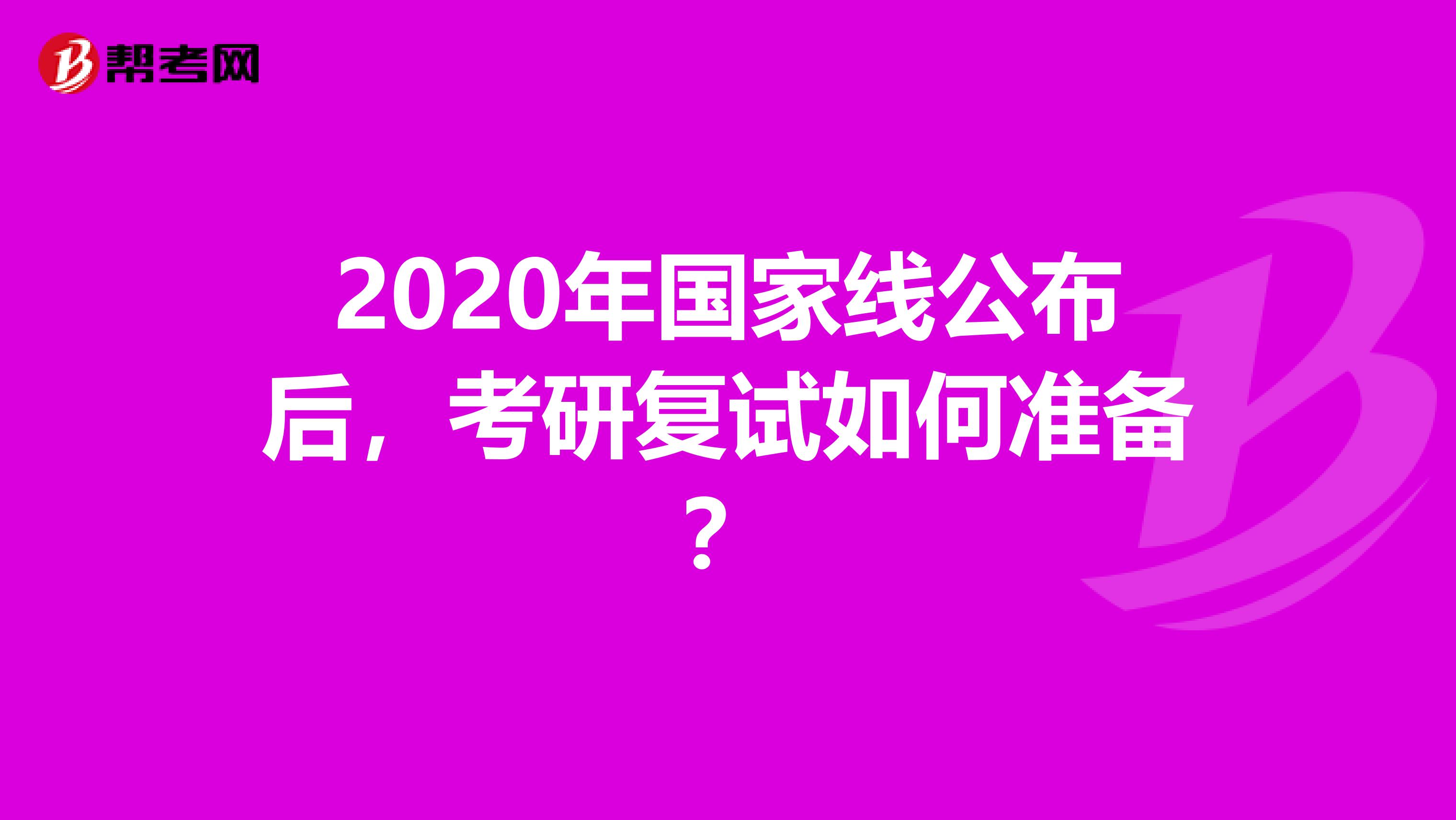 2020年国家线公布后，考研复试如何准备？