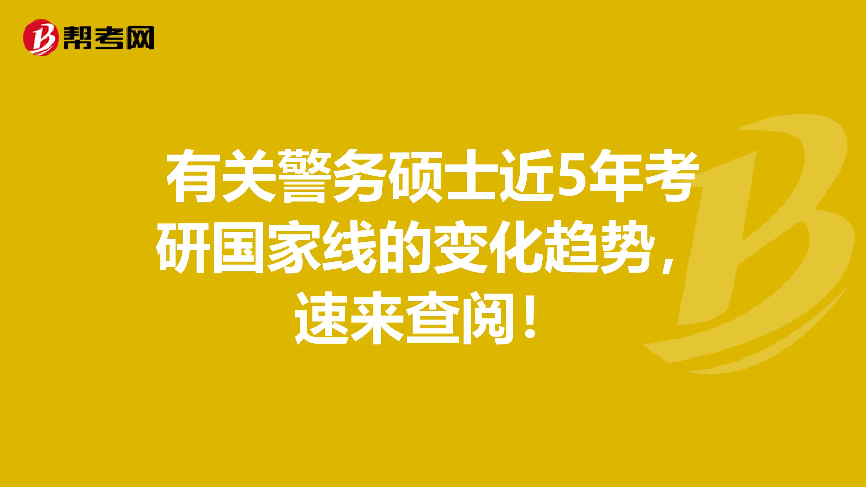 有关警务硕士近5年考研国家线的变化趋势，速来查阅！