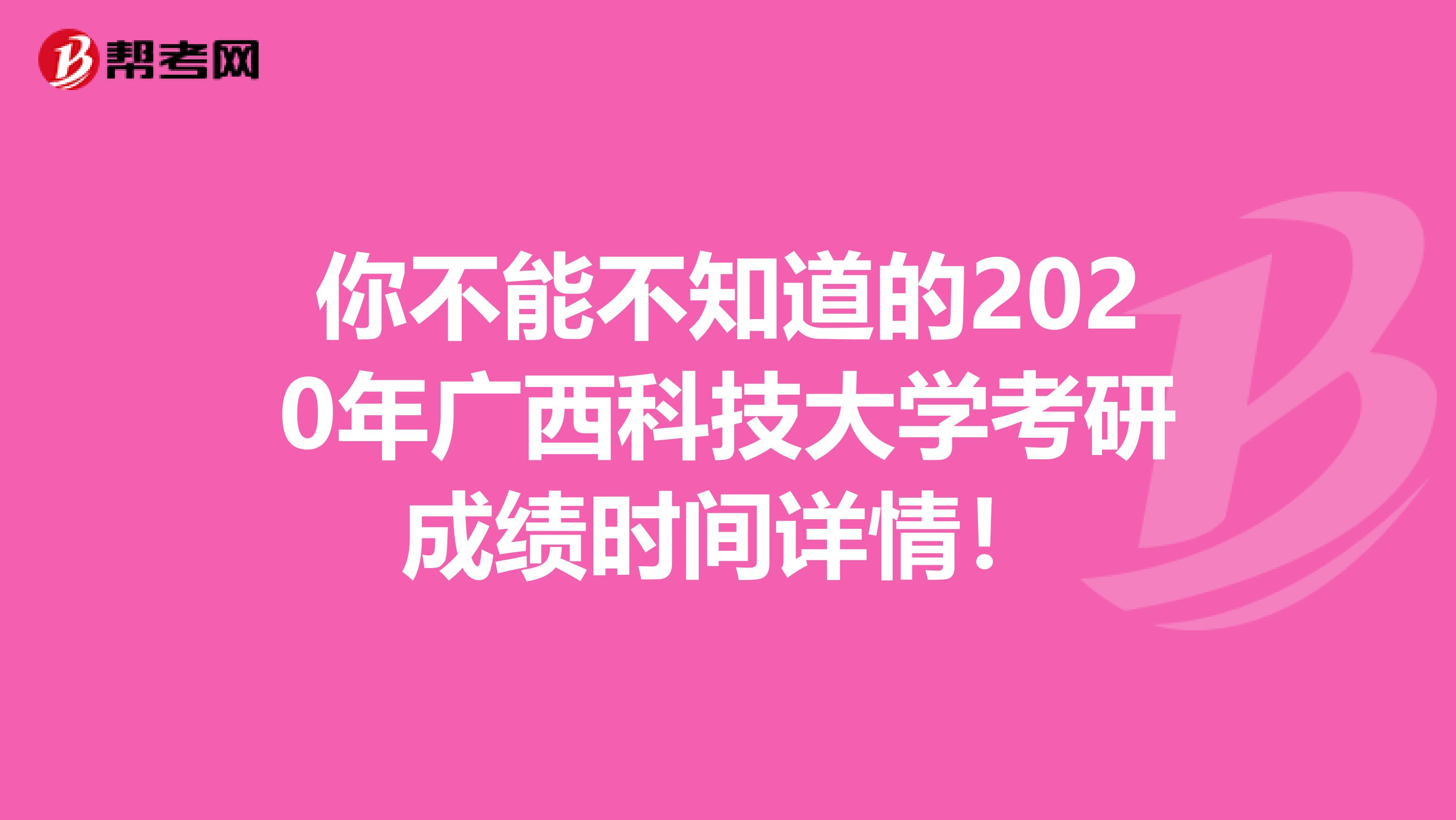 你不能不知道的2020年广西科技大学考研成绩时间详情！