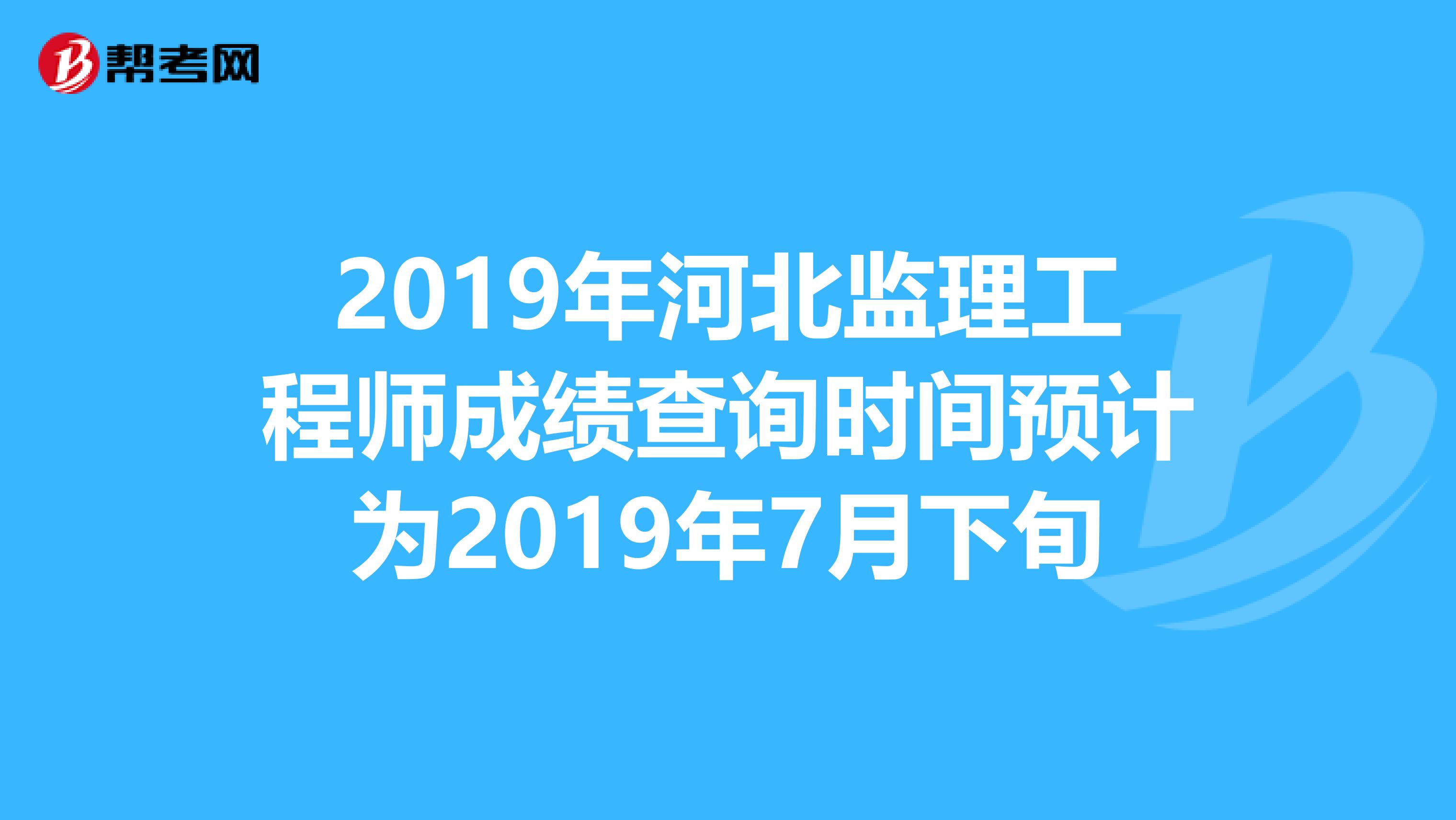 2019年河北监理工程师成绩查询时间预计为2019年7月下旬