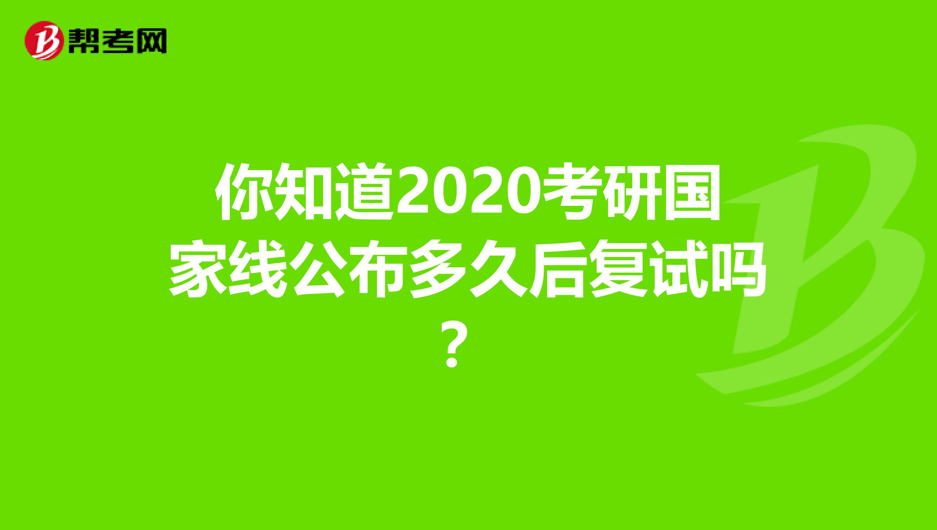 你知道2020考研国家线公布多久后复试吗？