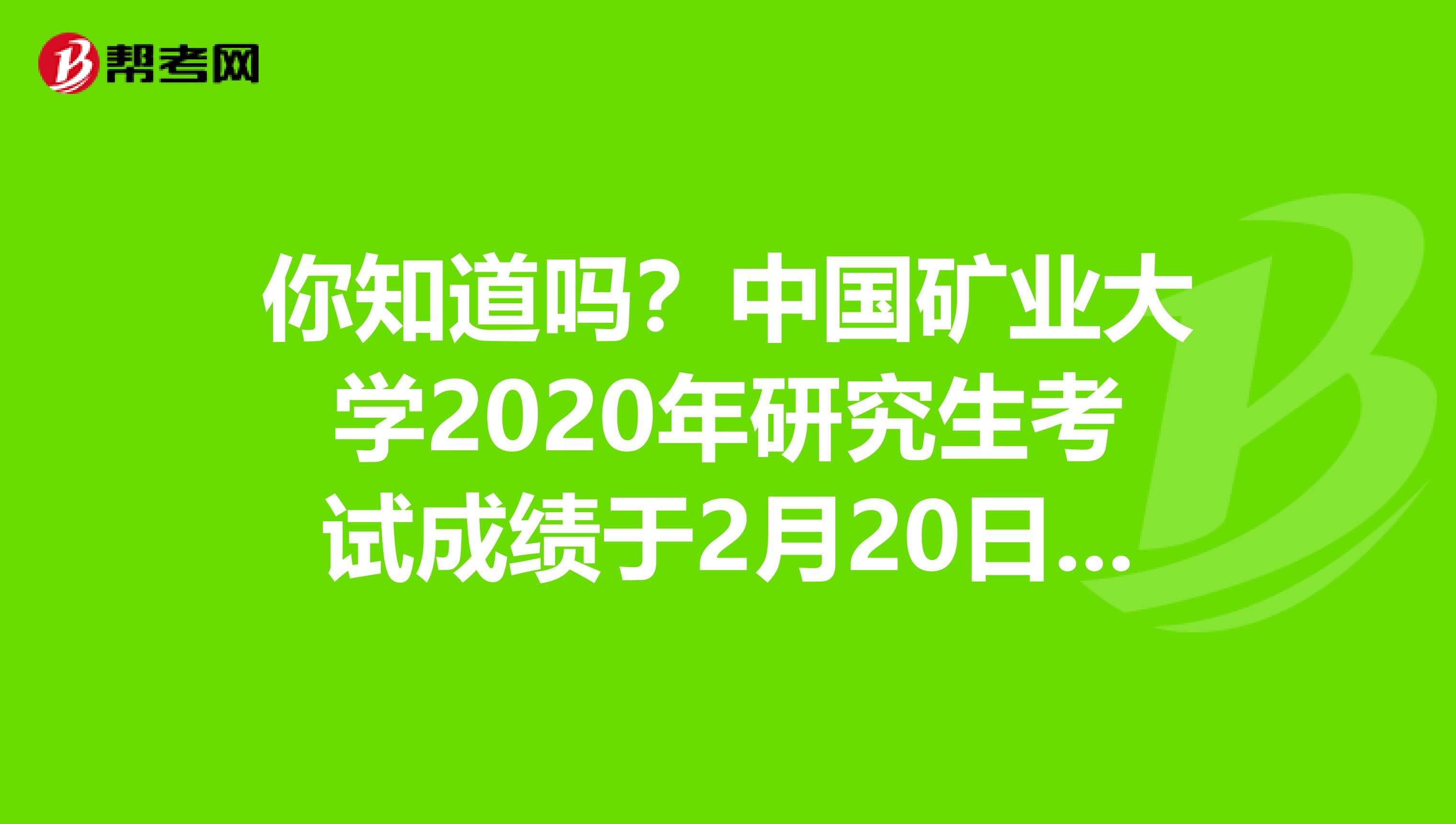 你知道吗？中国矿业大学2020年研究生考试成绩于2月20日开始查询！
