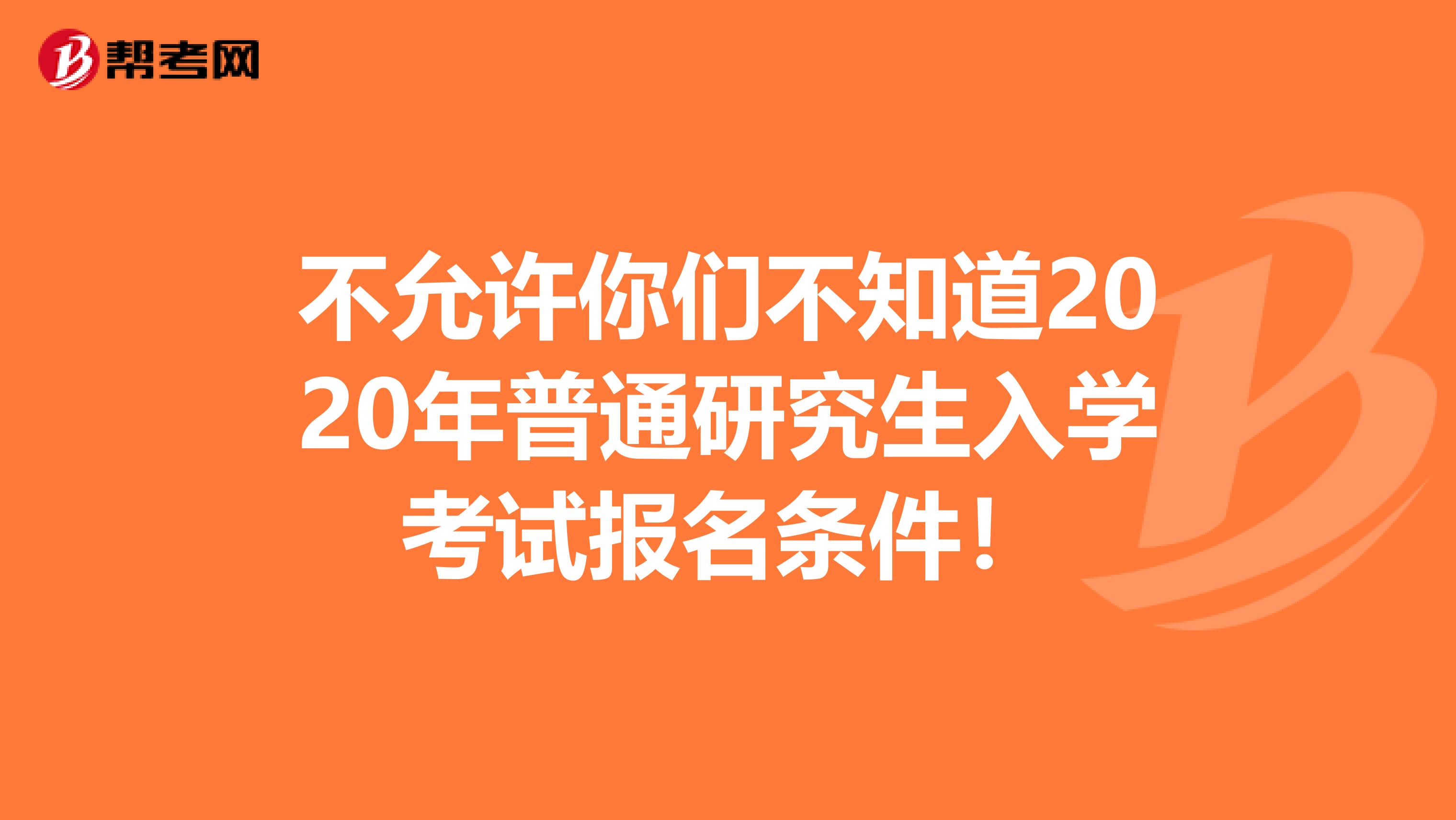 不允许你们不知道2020年普通研究生入学考试报名条件！