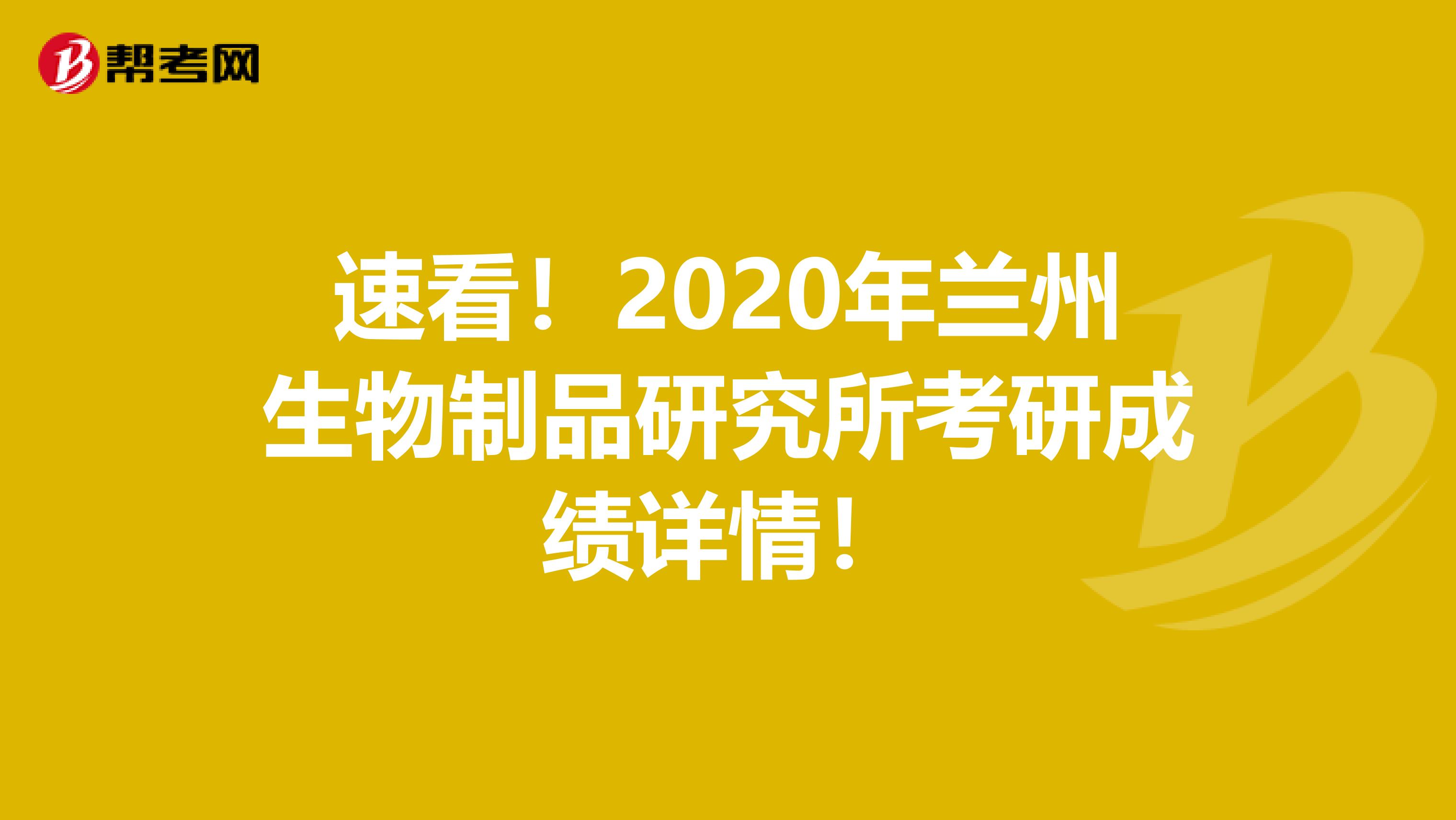 速看！2020年兰州生物制品研究所考研成绩详情！