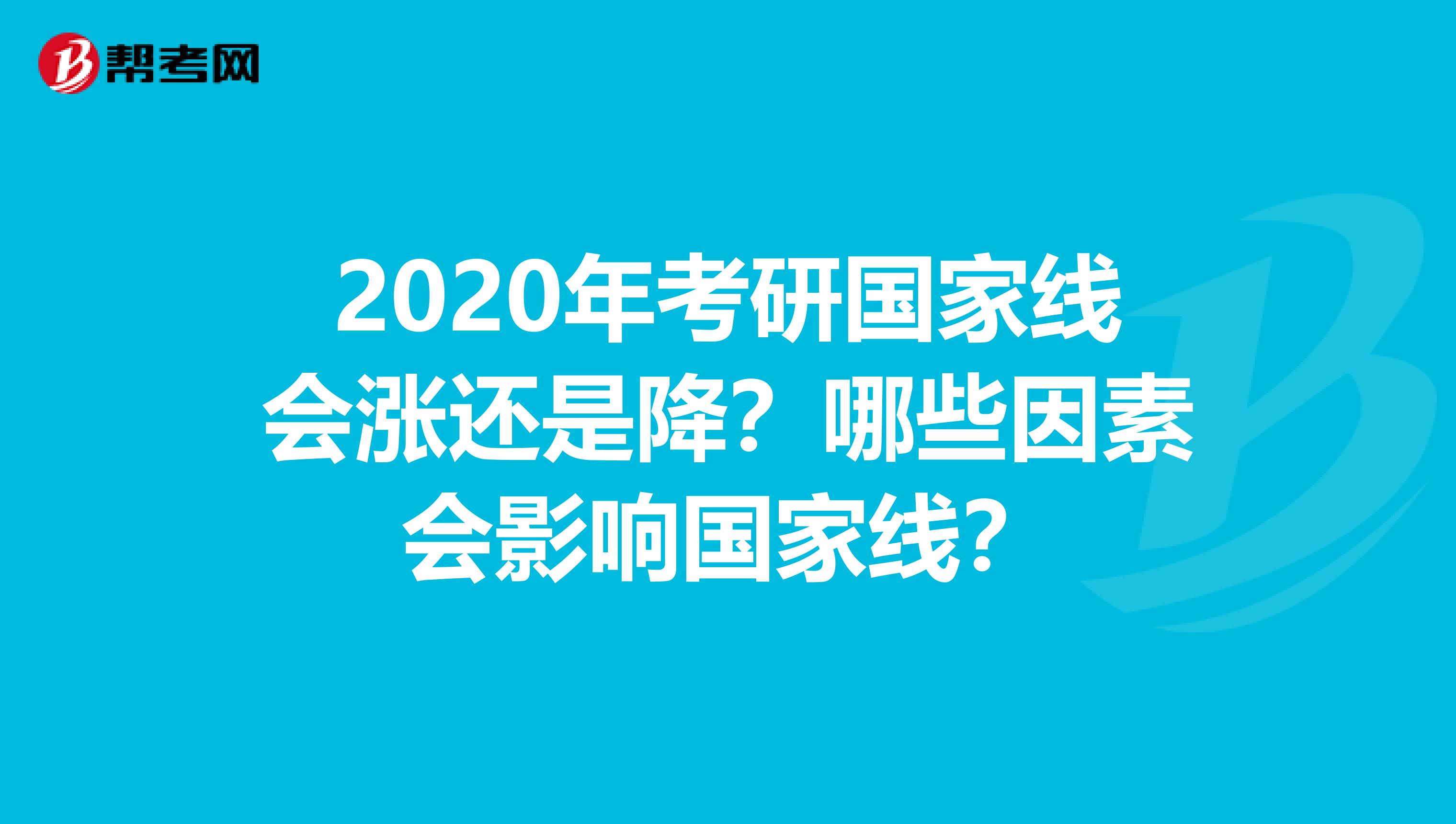 2020年考研国家线会涨还是降？哪些因素会影响国家线？