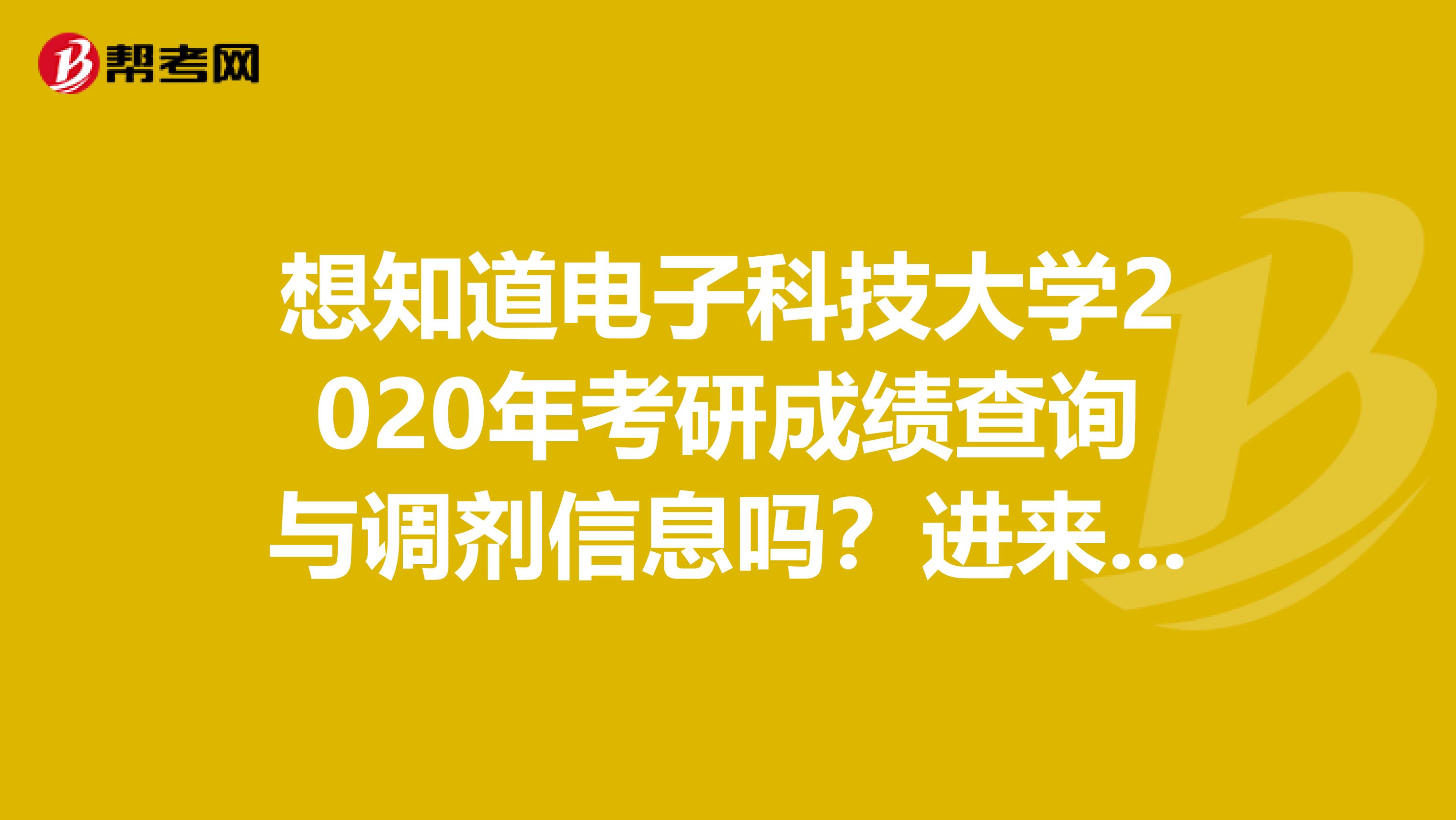 想知道电子科技大学2020年考研成绩查询与调剂信息吗？进来看看就知道！