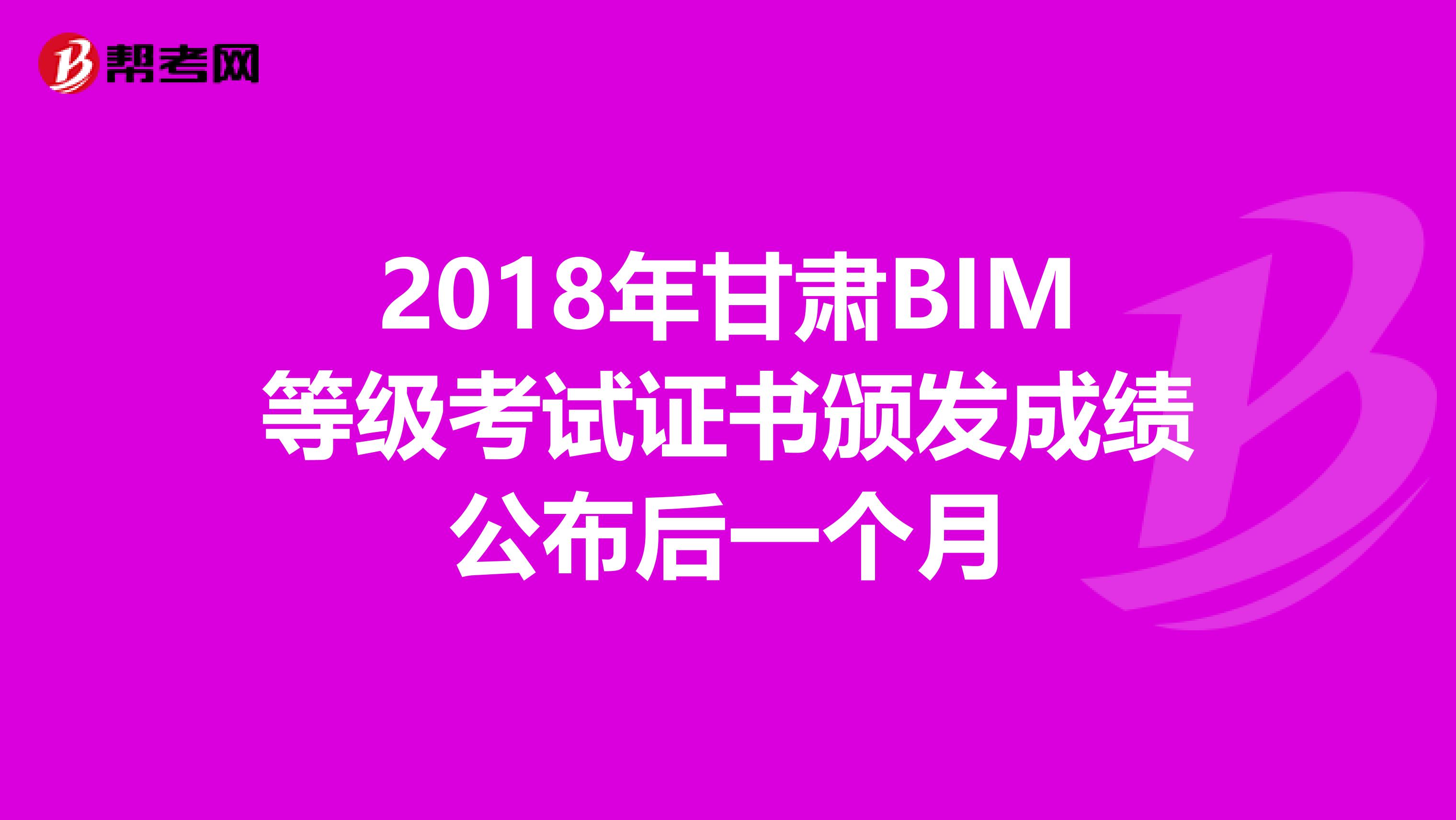 2018年甘肃BIM等级考试证书颁发成绩公布后一个月