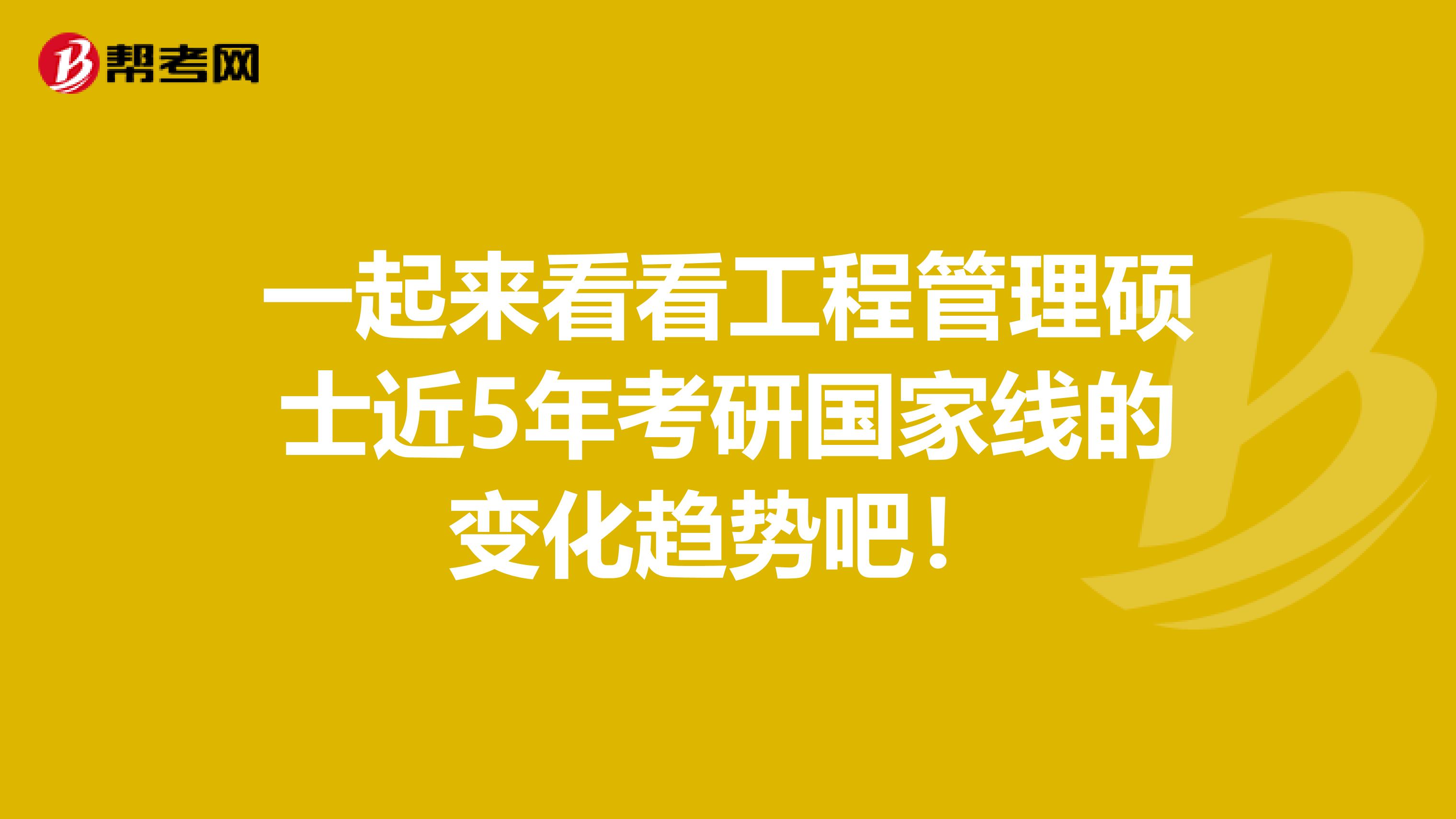一起来看看工程管理硕士近5年考研国家线的变化趋势吧！