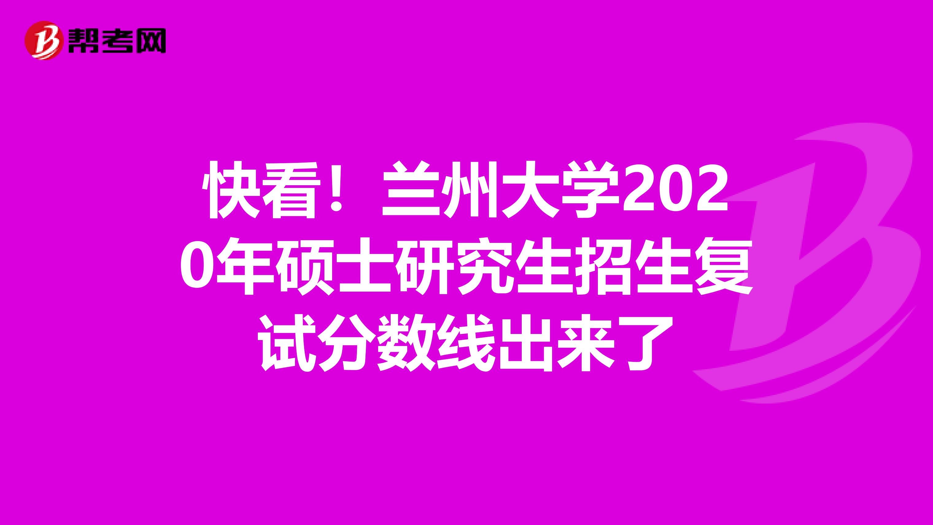 快看！兰州大学2020年硕士研究生招生复试分数线出来了