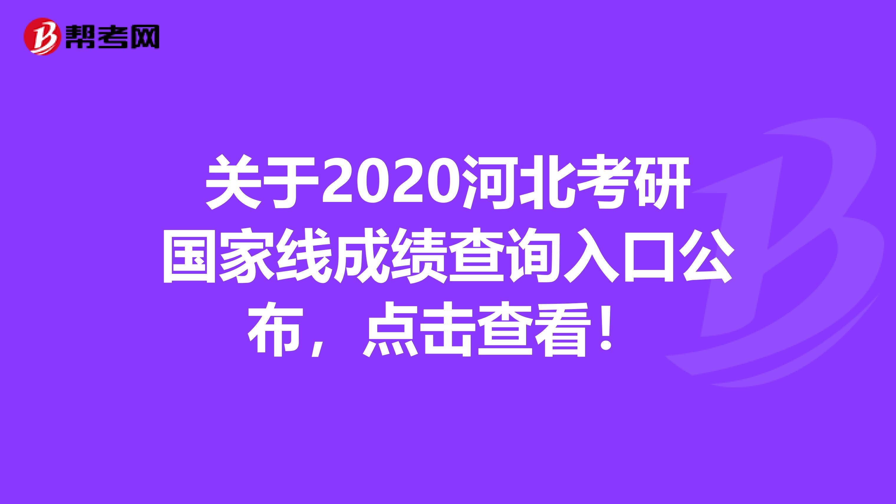 关于2020河北考研国家线成绩查询入口公布，点击查看！