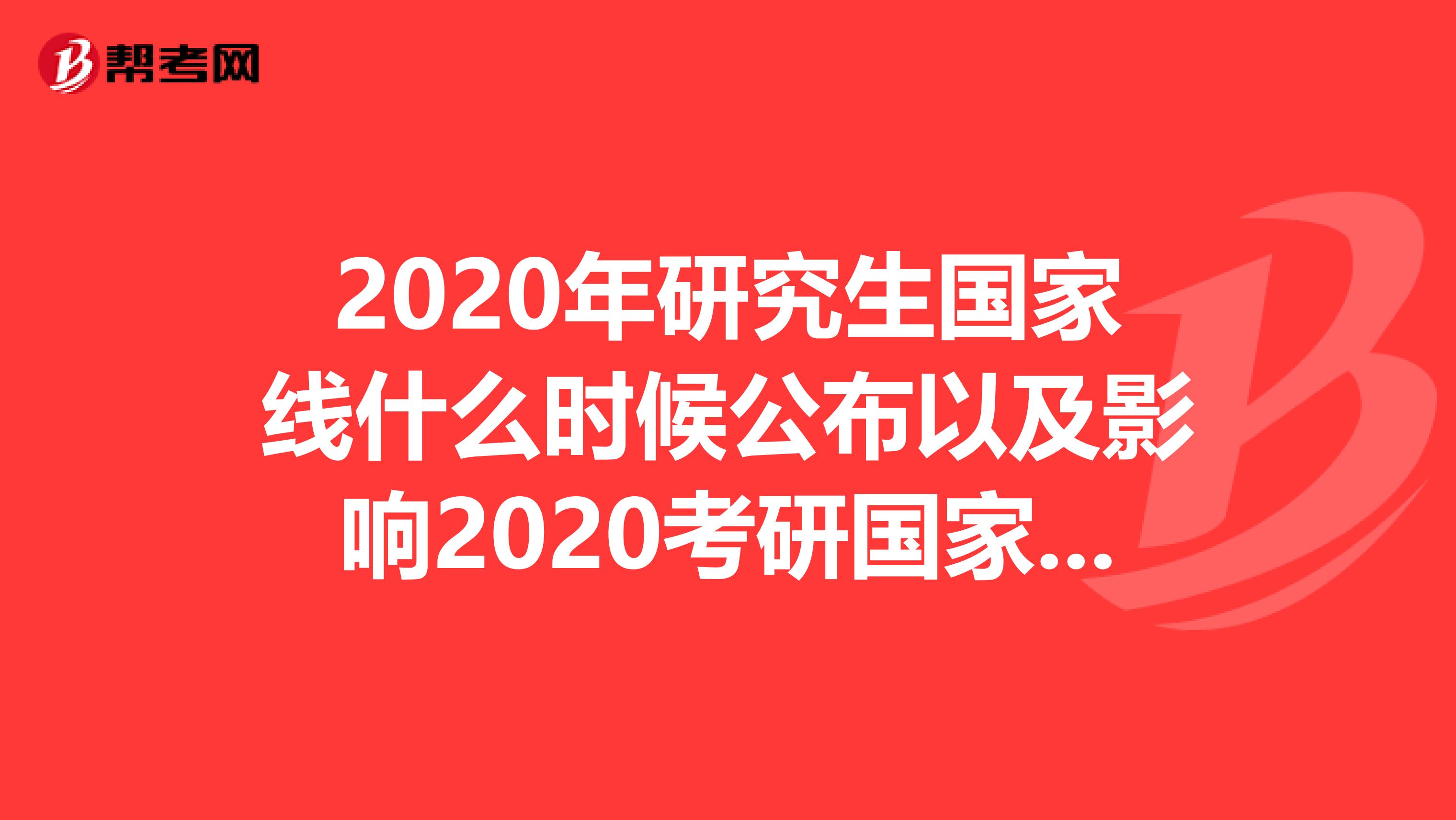 2020年研究生国家线什么时候公布以及影响2020考研国家线的因素有哪些?