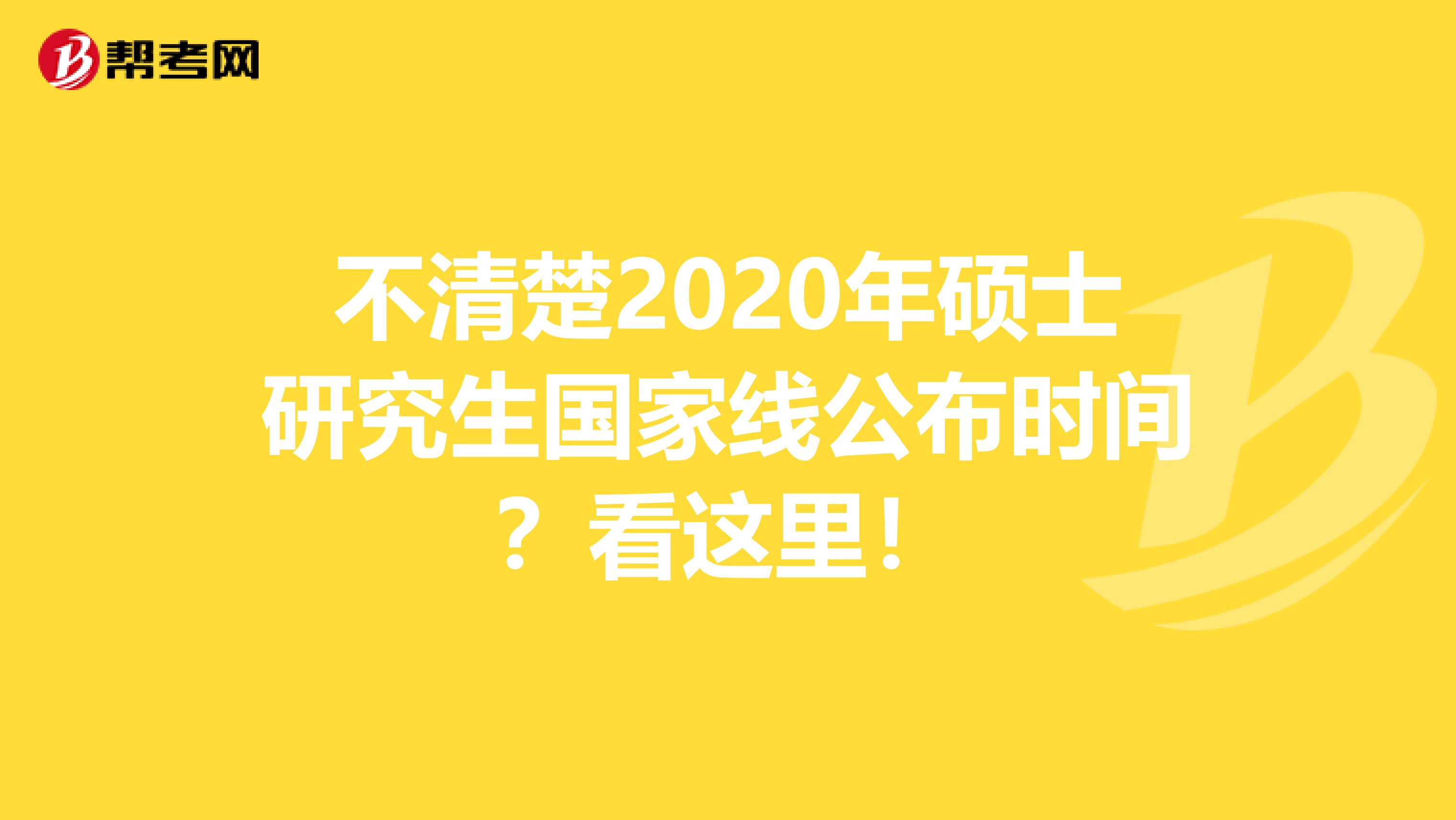 不清楚2020年硕士研究生国家线公布时间？看这里！