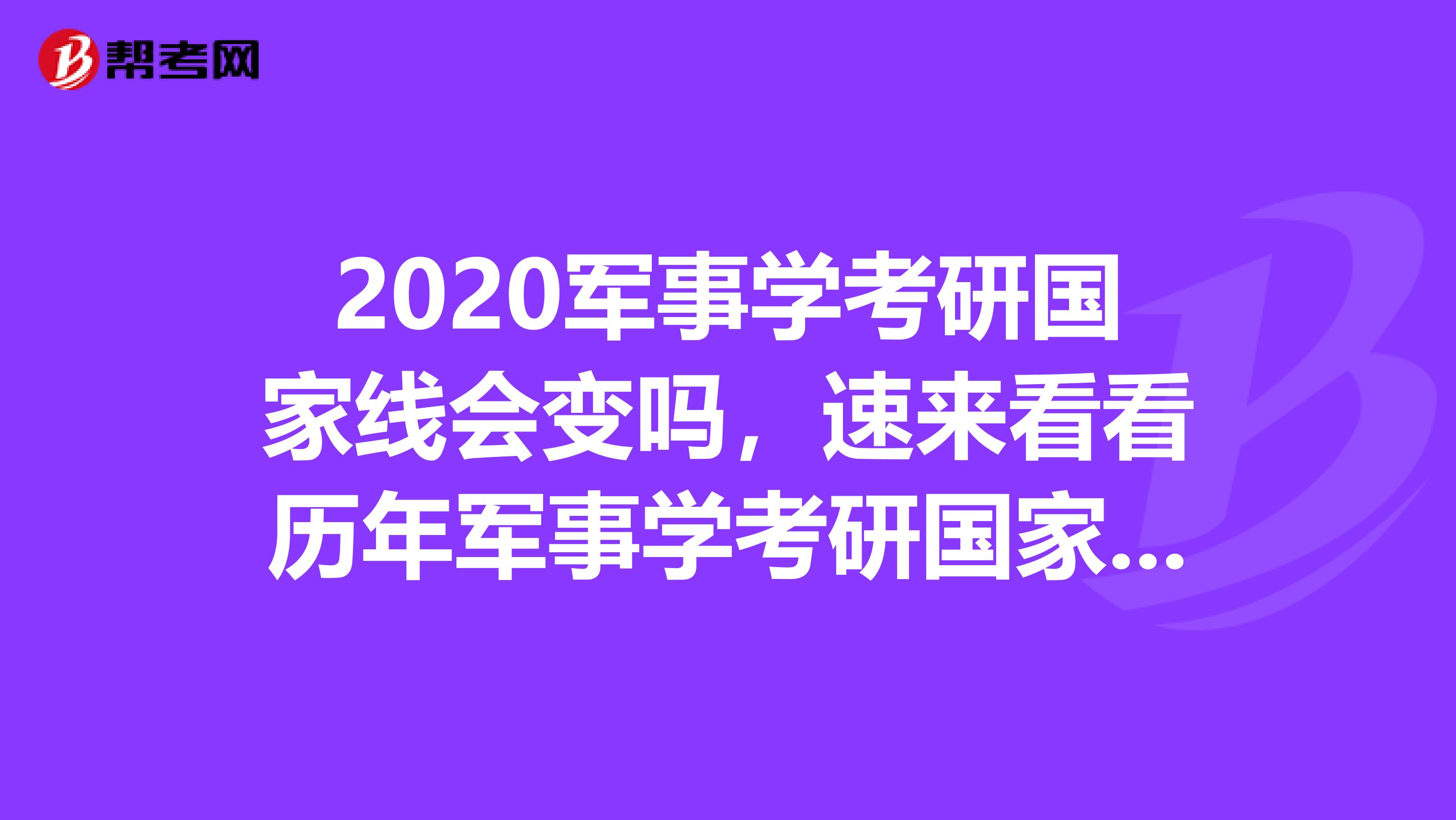 2020军事学考研国家线会变吗，速来看看历年军事学考研国家线吧！