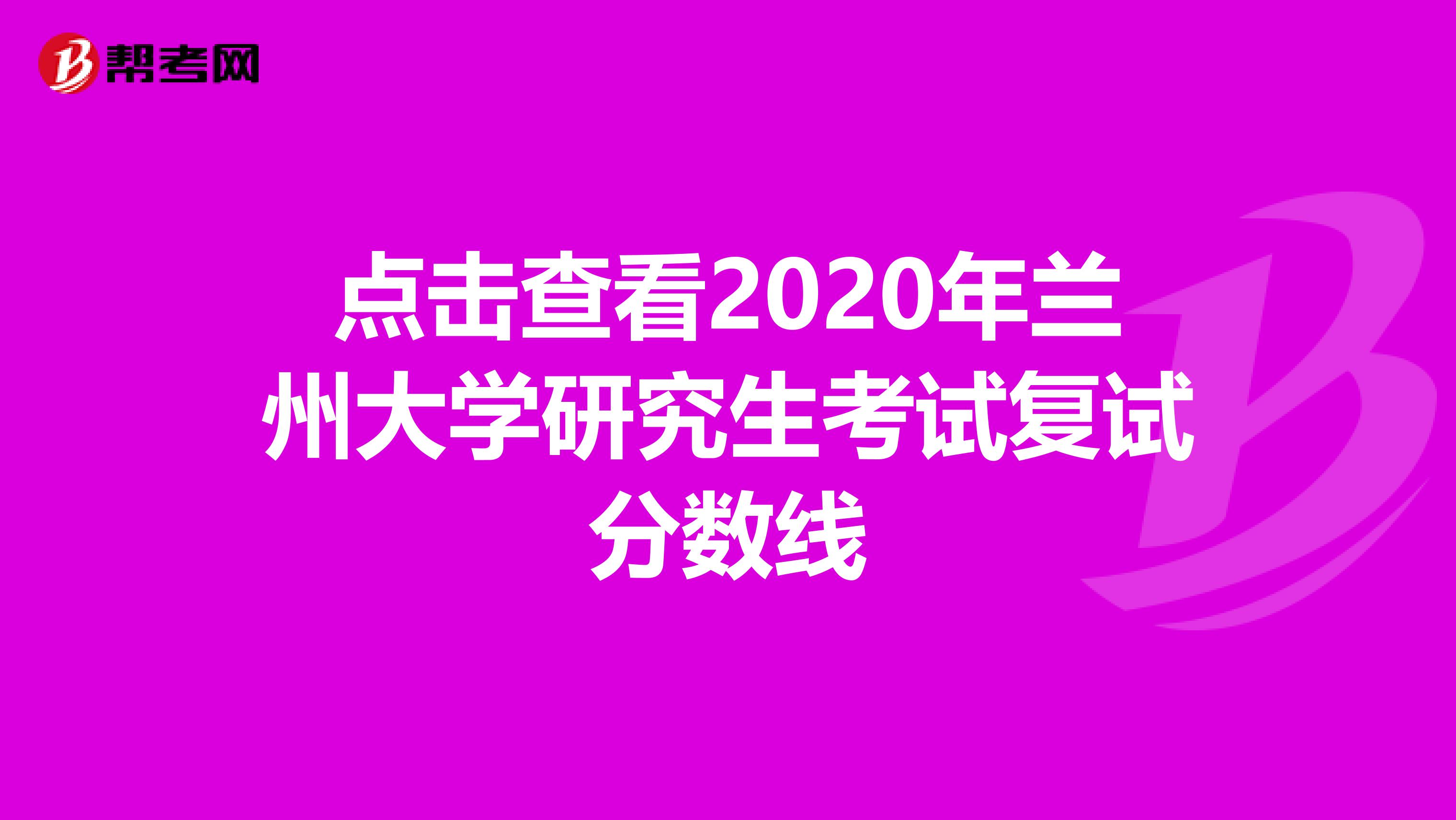 點擊查看2020年蘭州大學研究生考試復試分數線