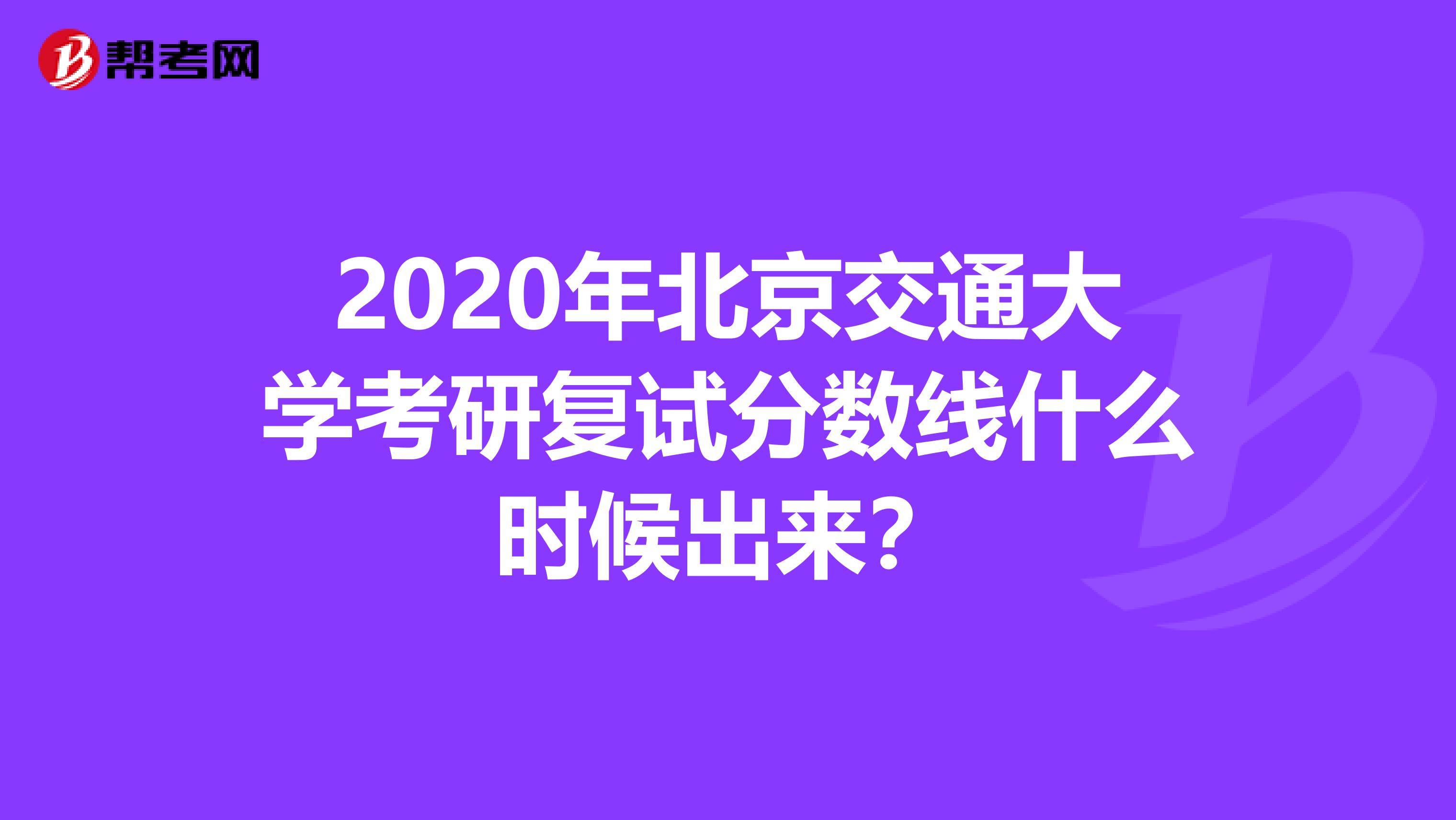 2020年北京交通大学考研复试分数线什么时候出来？