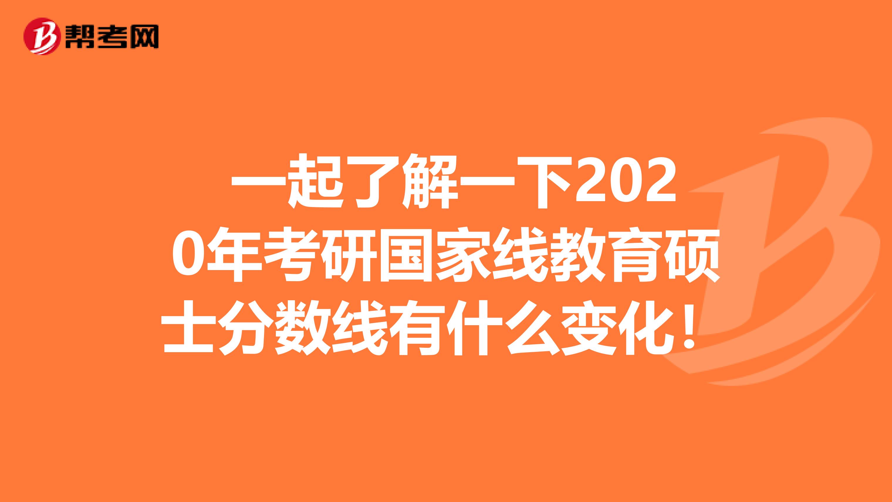  一起了解一下2020年考研国家线教育硕士分数线有什么变化！