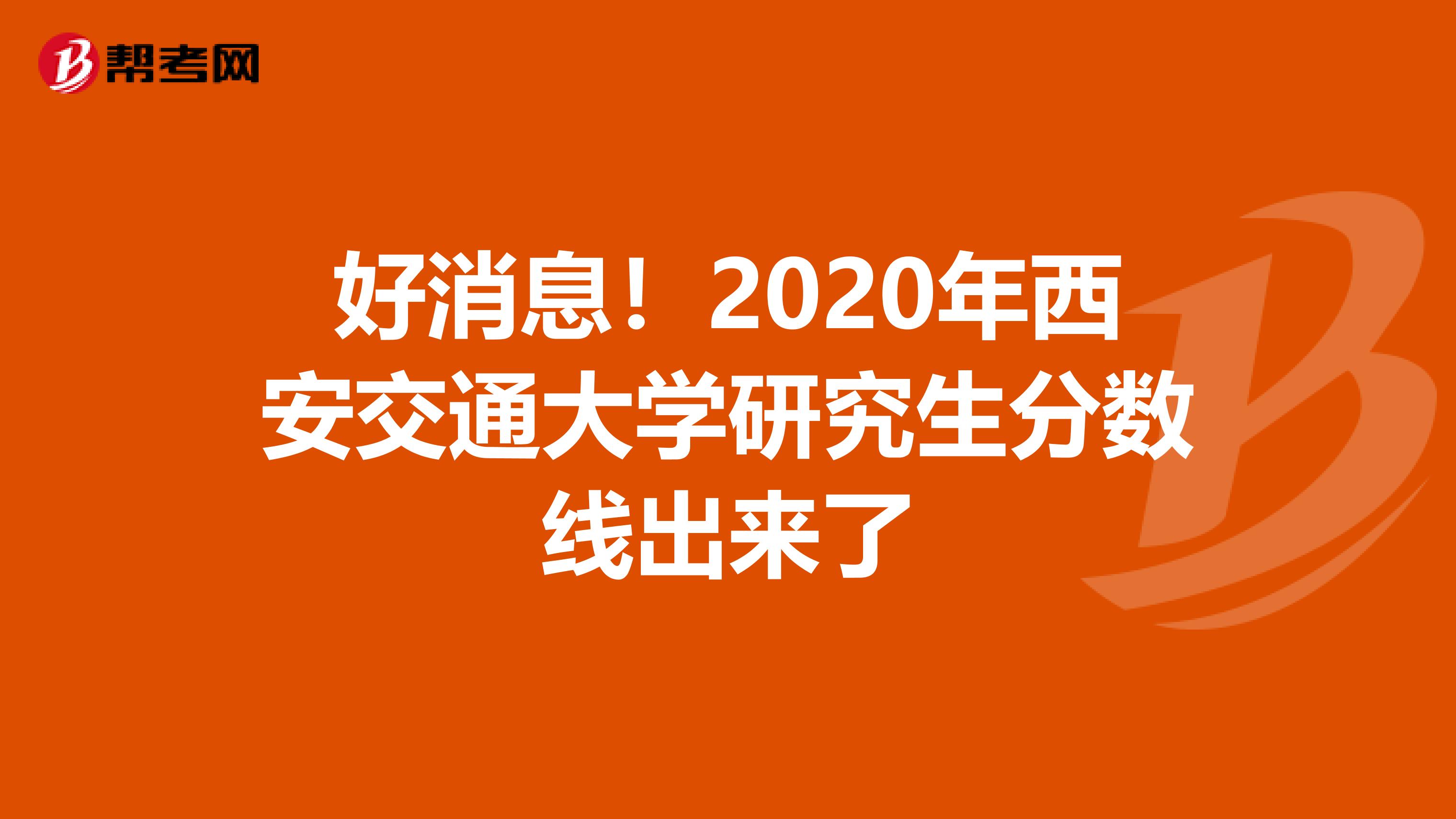 好消息！2020年西安交通大学研究生分数线出来了