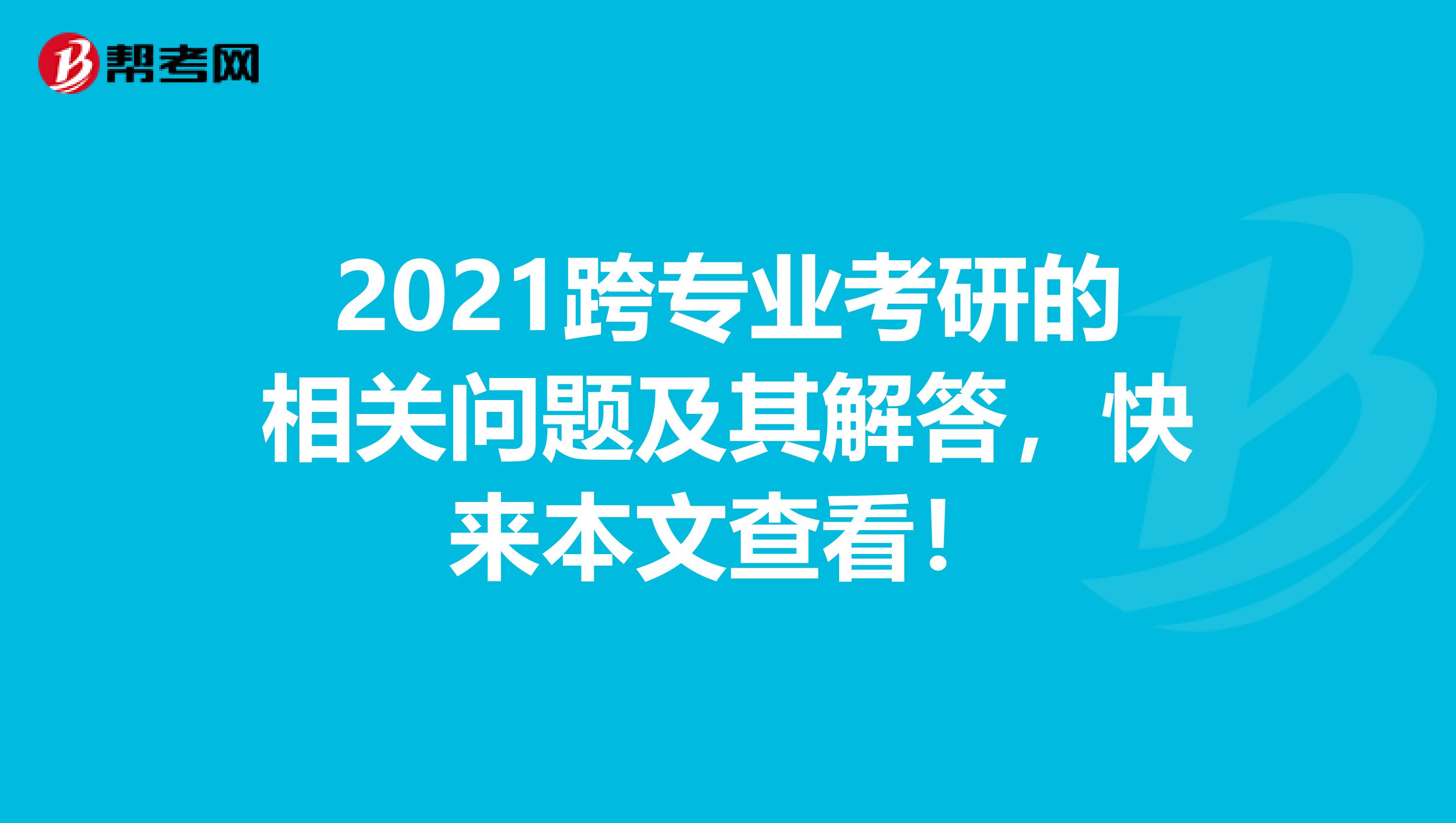 2021跨专业考研的相关问题及其解答，快来本文查看！