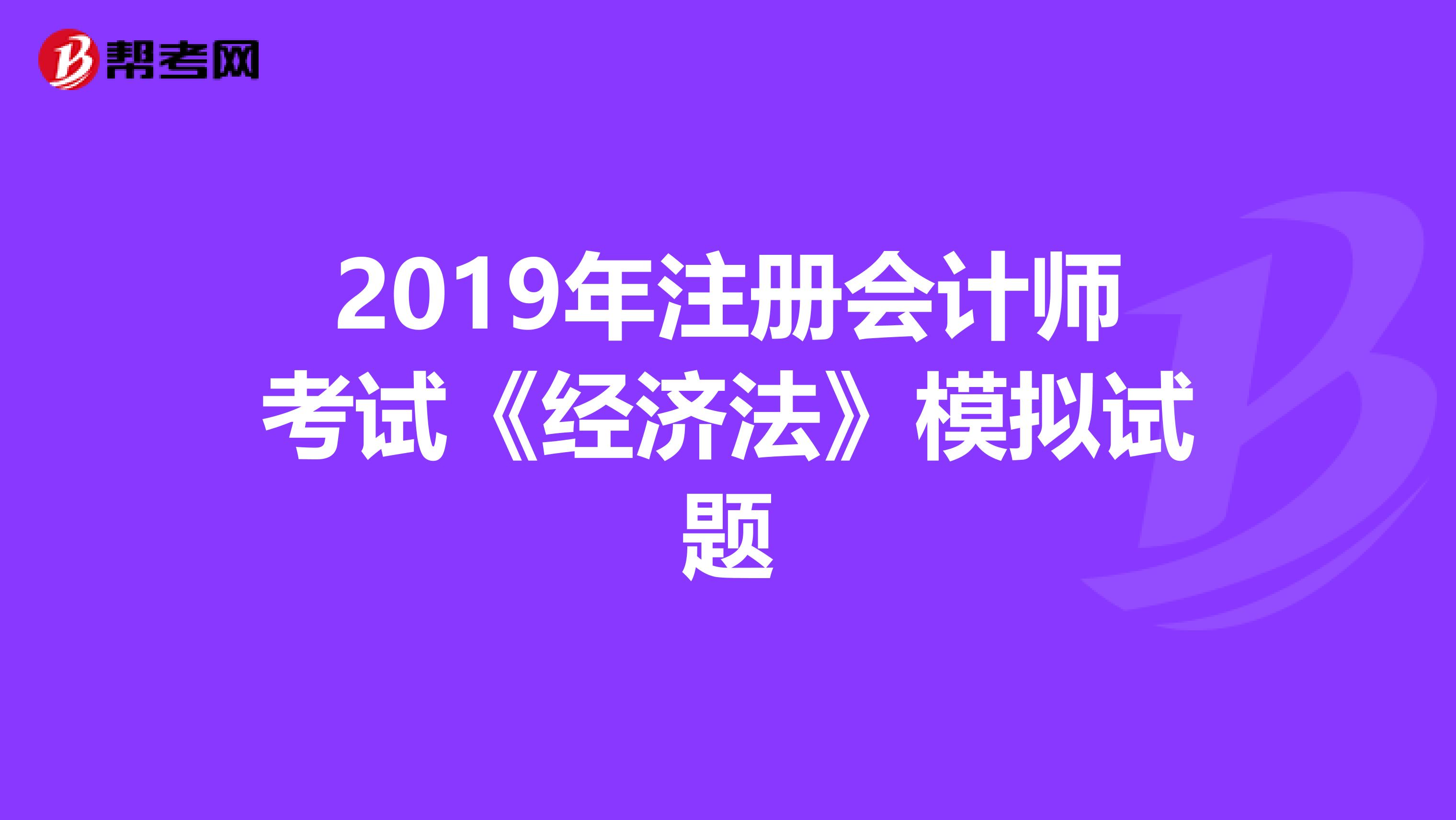 2019年注册会计师考试《经济法》模拟试题