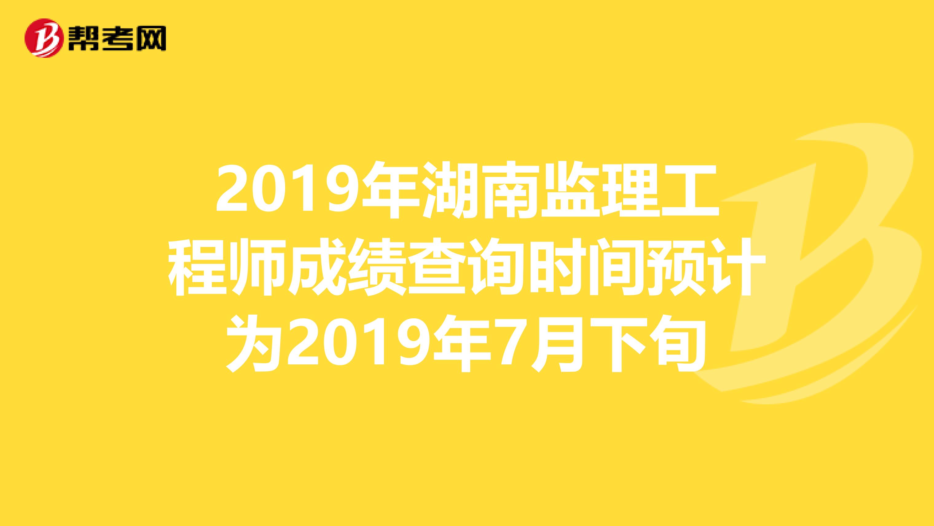2019年湖南监理工程师成绩查询时间预计为2019年7月下旬
