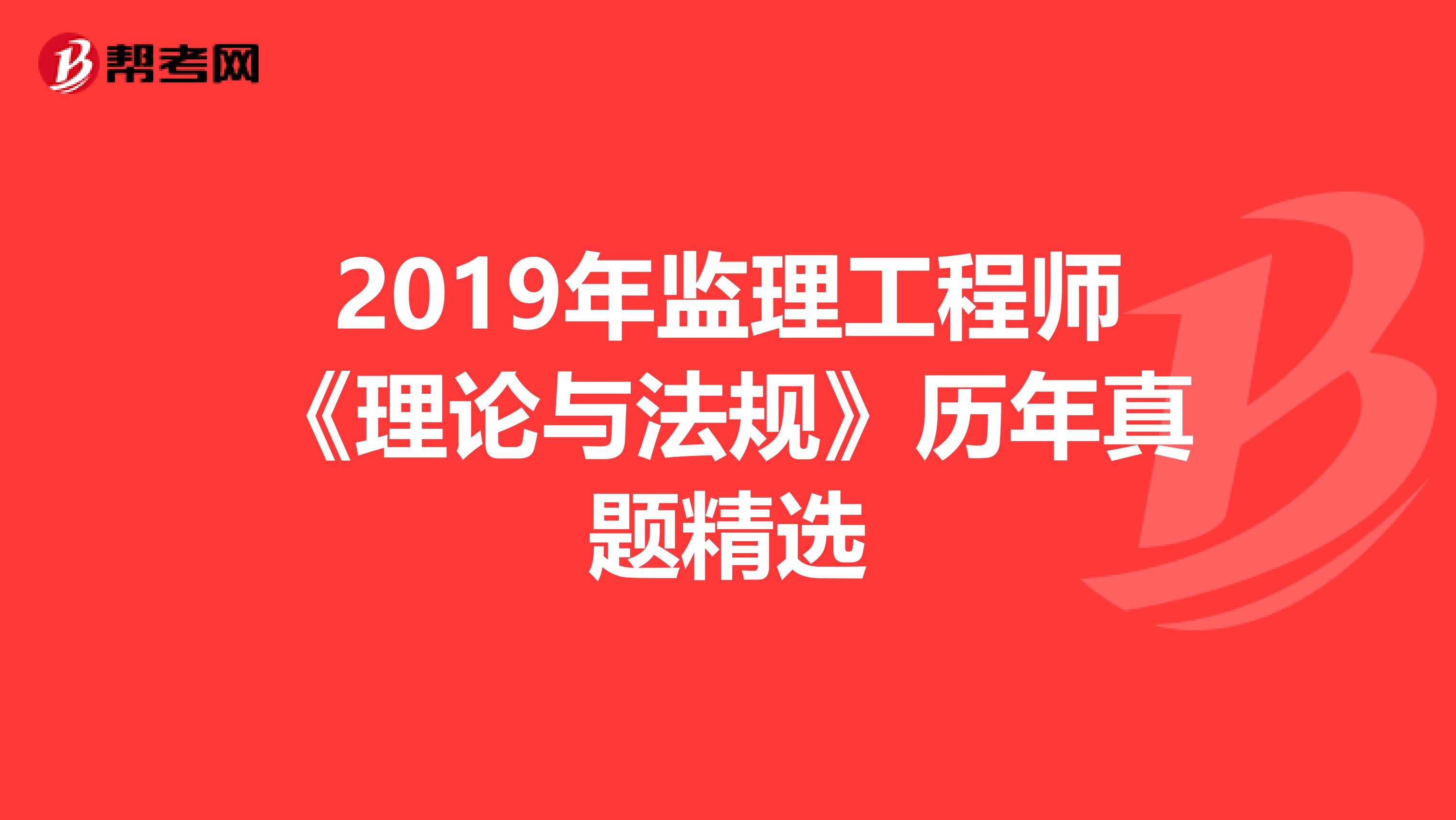 2019年监理工程师《理论与法规》历年真题精选