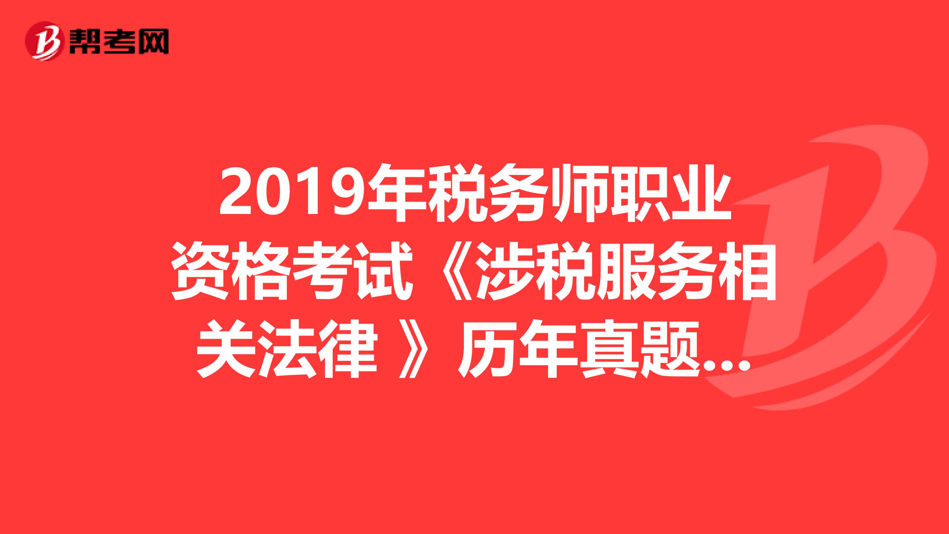 2019年税务师职业资格考试《涉税服务相关法律 》历年真题精选