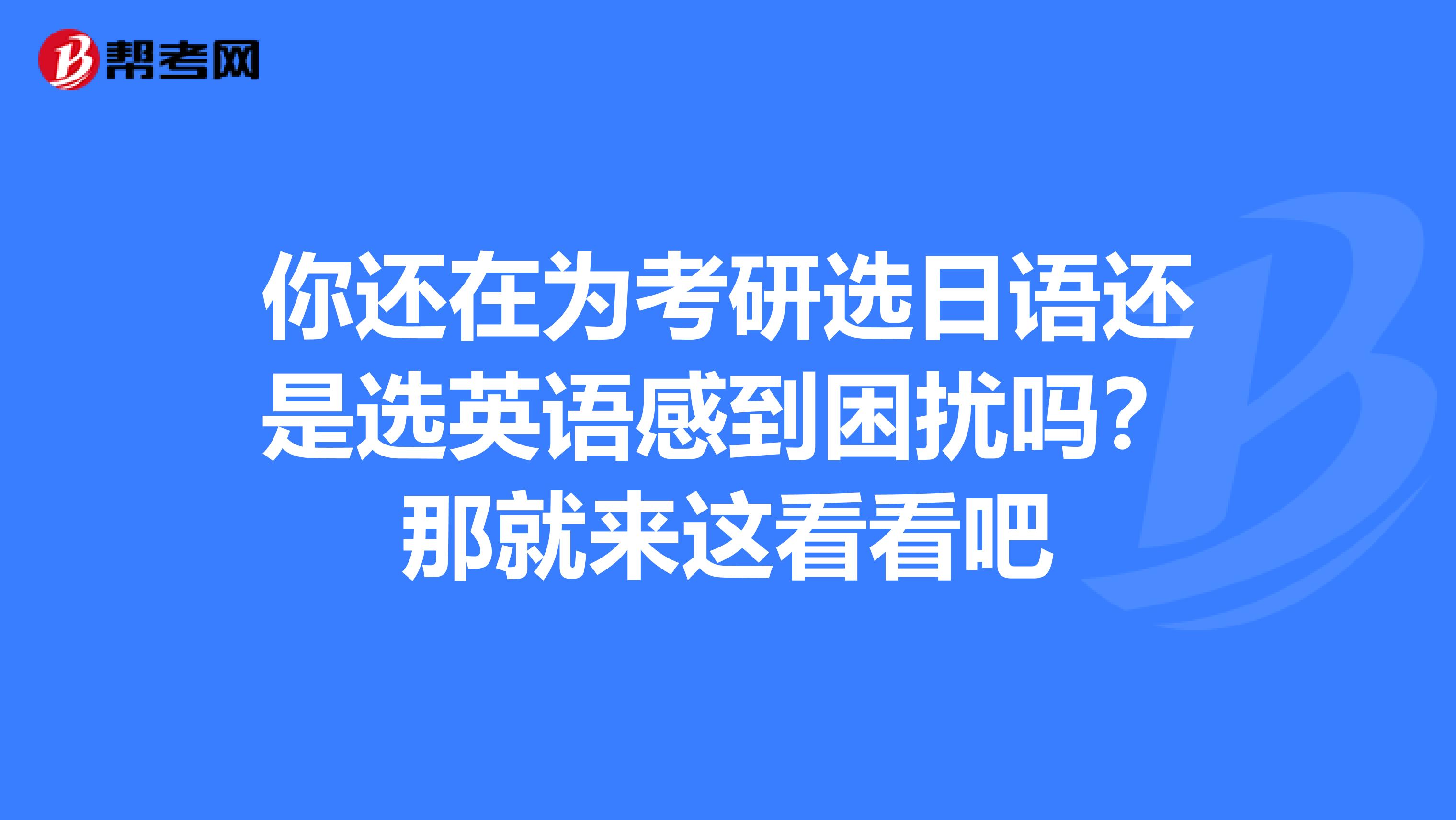 你还在为考研选日语还是选英语感到困扰吗？那就来这看看吧