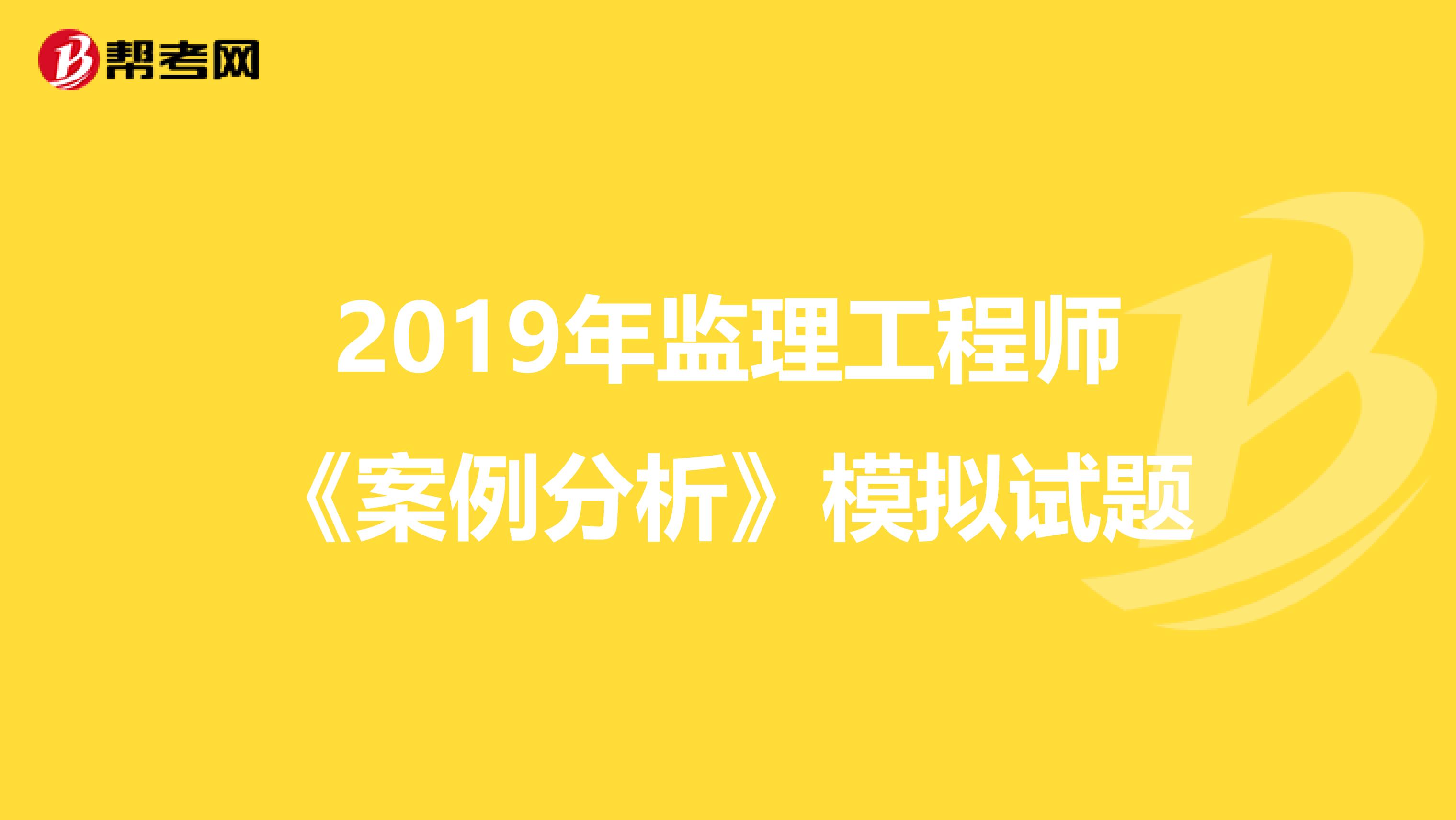 2019年监理工程师《案例分析》模拟试题