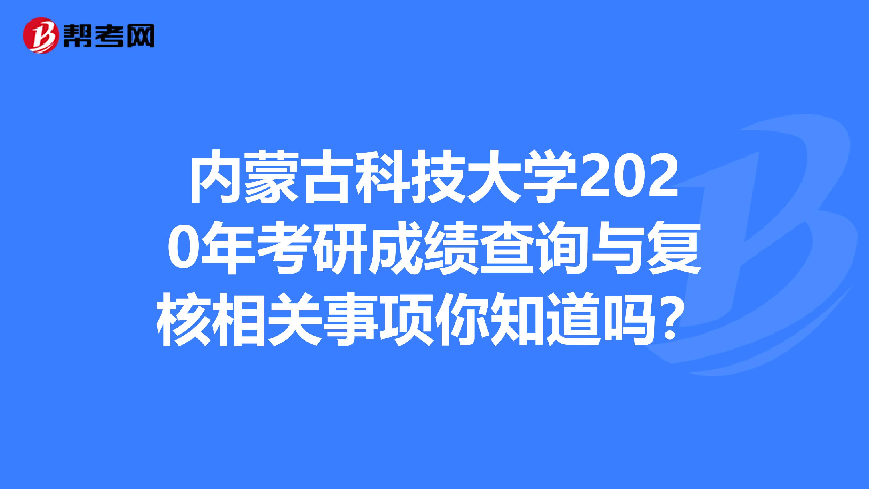 内蒙古科技大学2020年考研成绩查询与复核相关事项你知道吗？