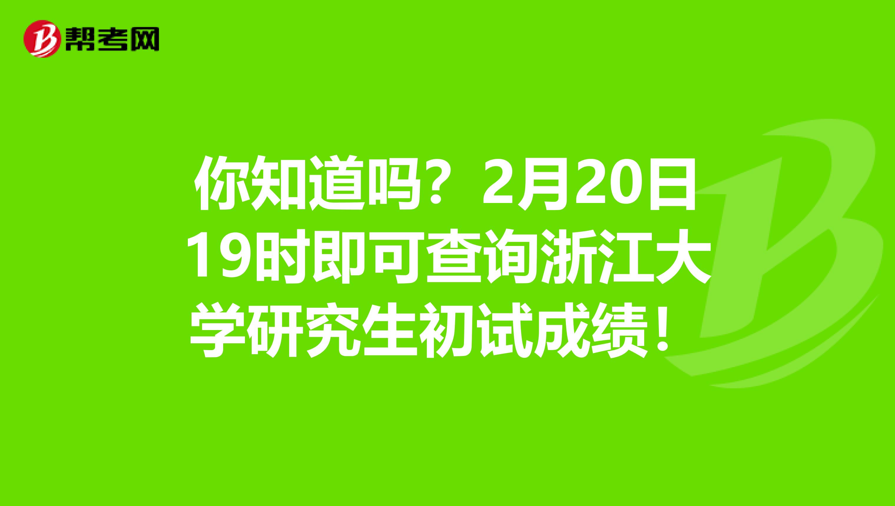 你知道吗？2月20日19时即可查询浙江大学研究生初试成绩！