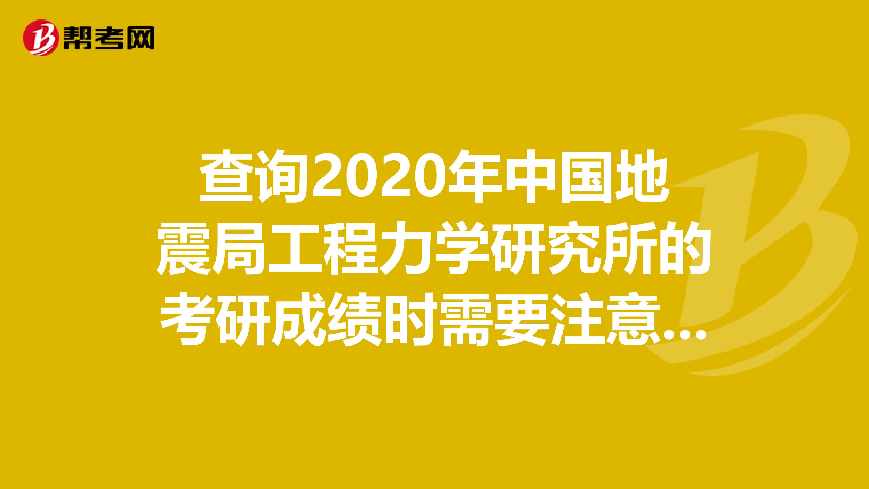 查询2020年中国地震局工程力学研究所的考研成绩时需要注意什么？
