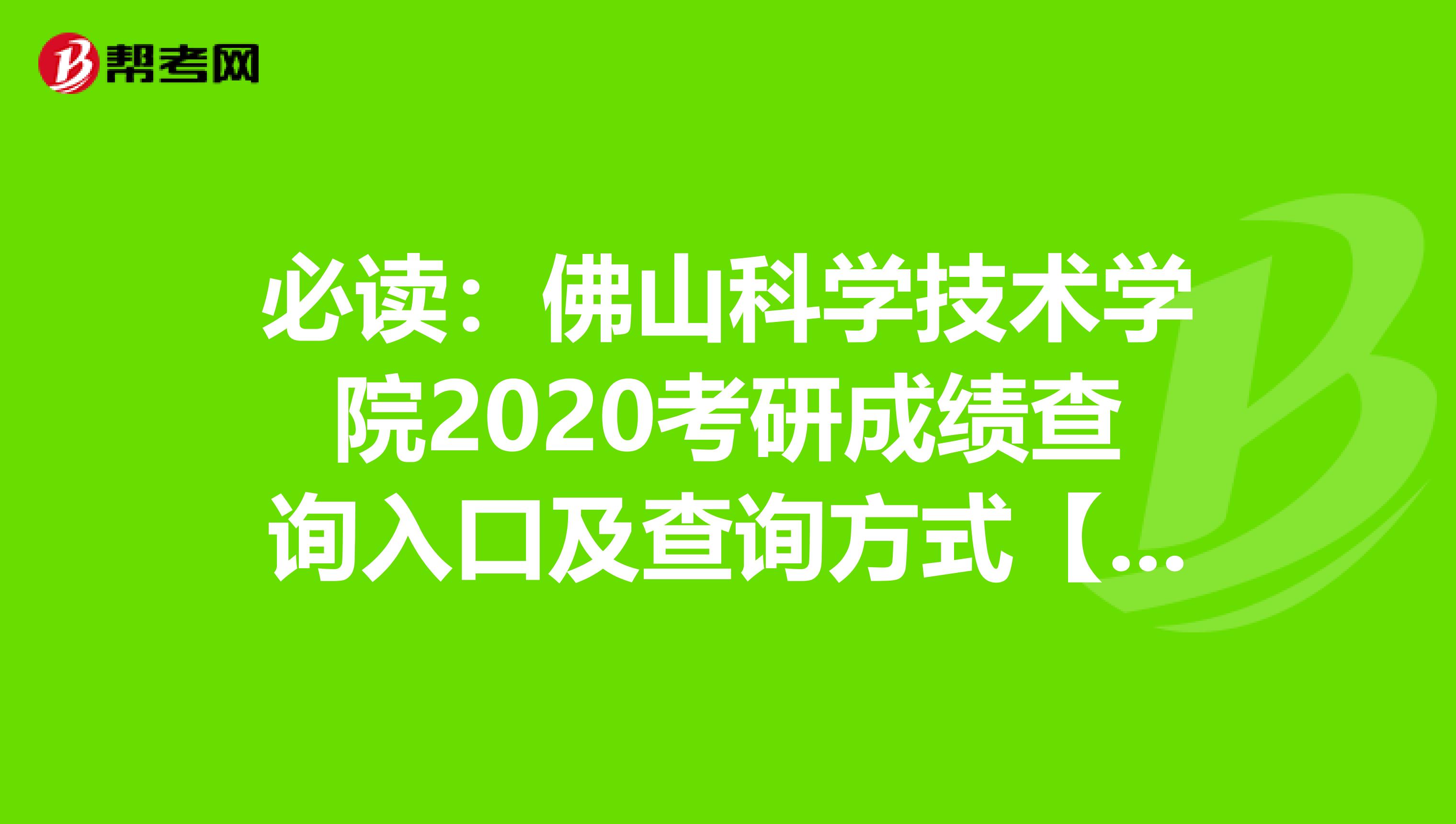 必读：佛山科学技术学院2020考研成绩查询入口及查询方式【2月20日17:00开通】