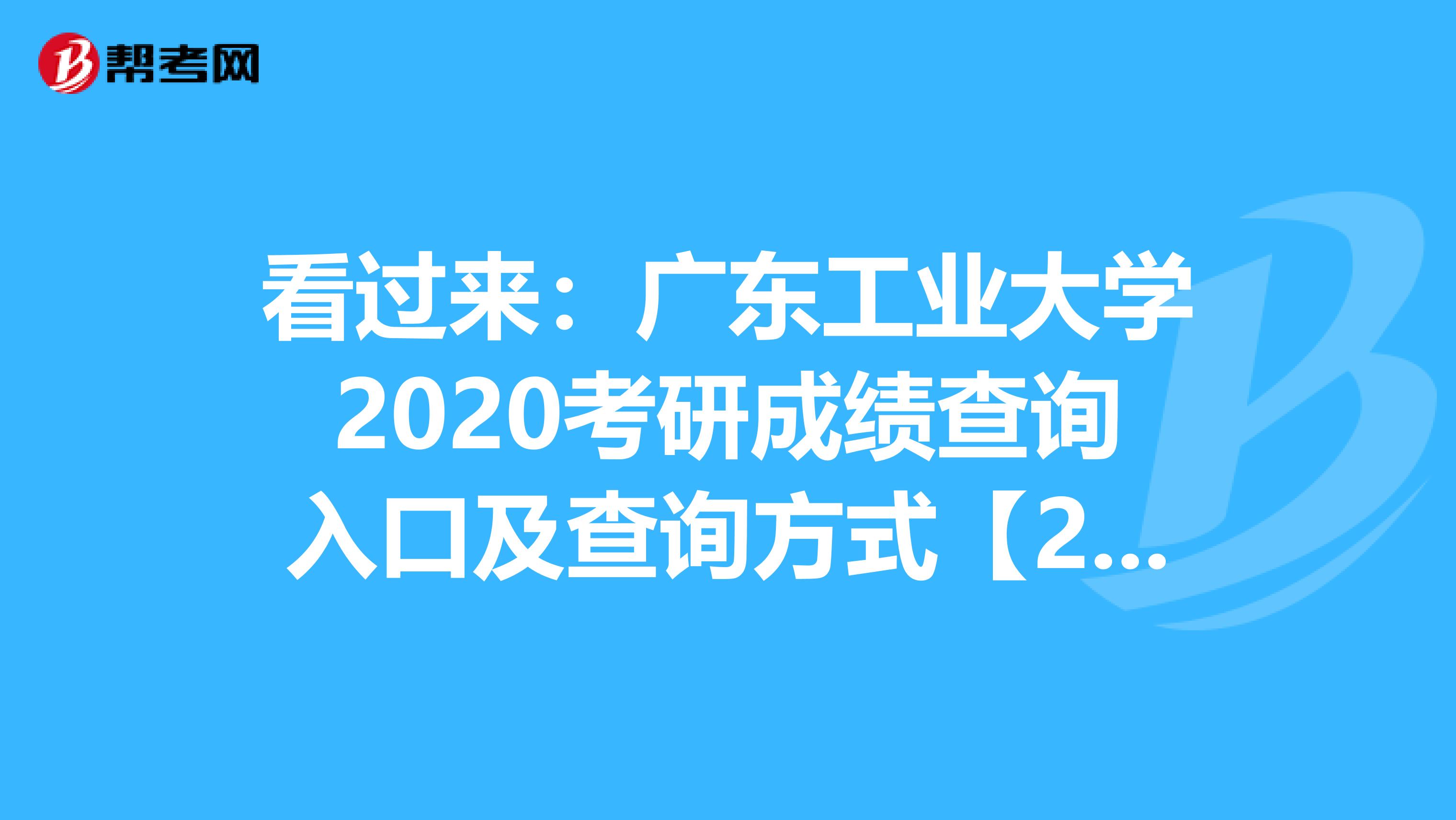看过来：广东工业大学2020考研成绩查询入口及查询方式【2月20日17:00开通】