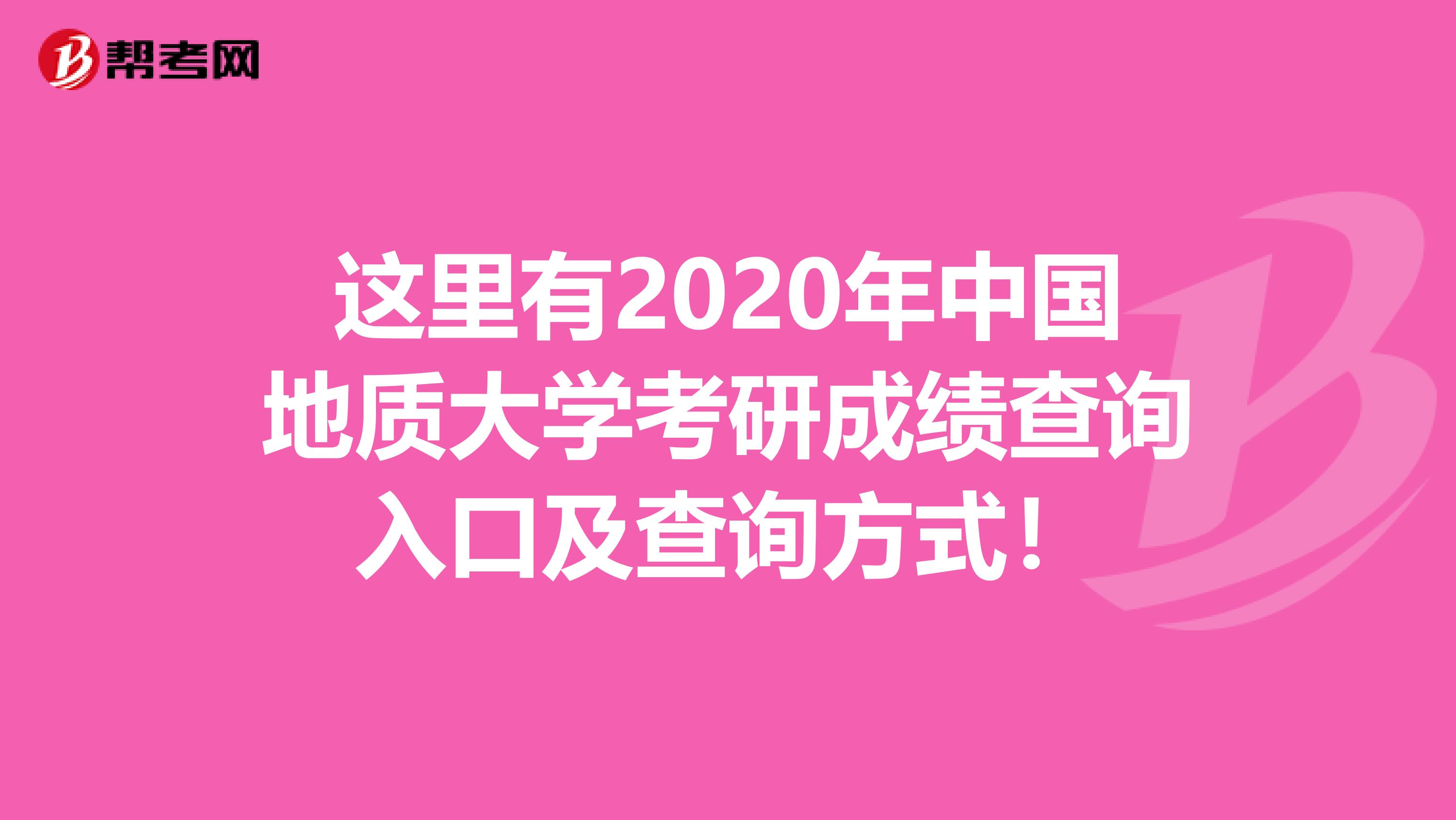 这里有2020年中国地质大学考研成绩查询入口及查询方式！