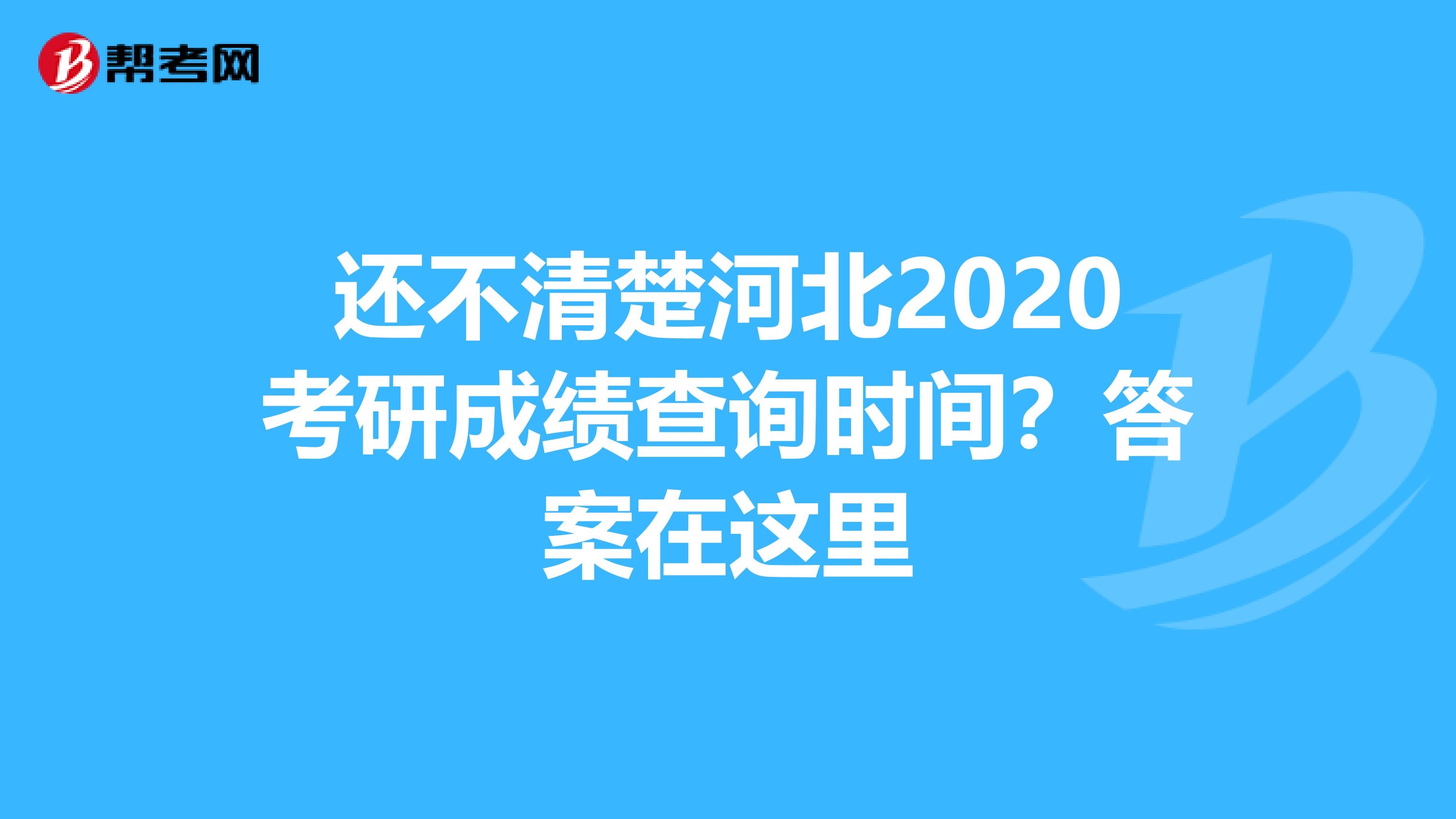 还不清楚河北2020考研成绩查询时间？答案在这里