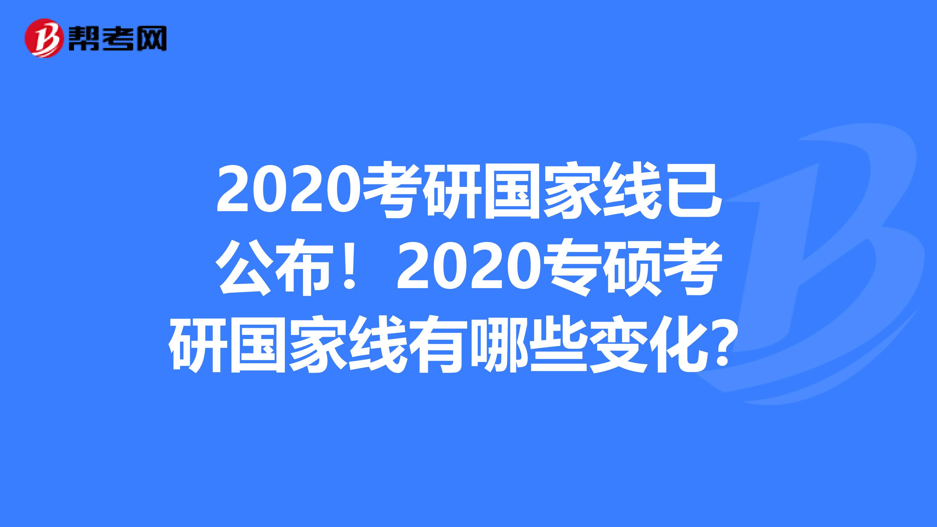 2020考研国家线已公布！2020专硕考研国家线有哪些变化？